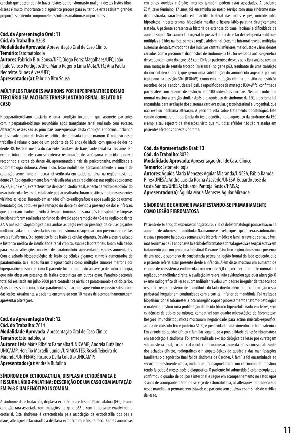 do Trabalho: 8368 Modalidade Aprovada: Apresentação Oral de Caso Clínico Autores: Fabricio Bitu Sousa/UFC; Diego Perez Magalhães/UFC; João Paulo Veloso Perdigão/UFC; Mário Rogério Lima Mota/UFC; Ana