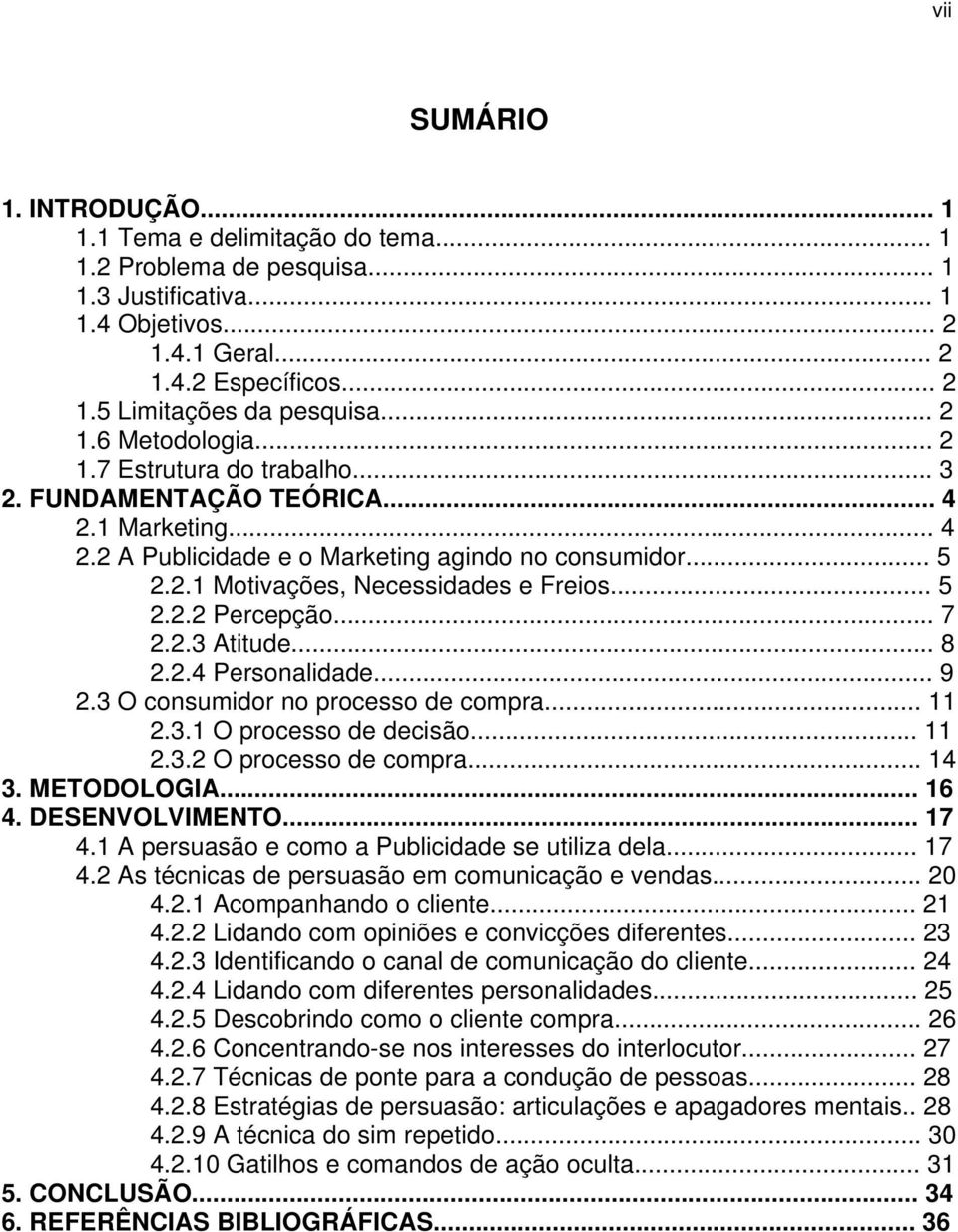 .. 5 2.2.2 Percepção... 7 2.2.3 Atitude... 8 2.2.4 Personalidade... 9 2.3 O consumidor no processo de compra... 11 2.3.1 O processo de decisão... 11 2.3.2 O processo de compra... 14 3. METODOLOGIA.