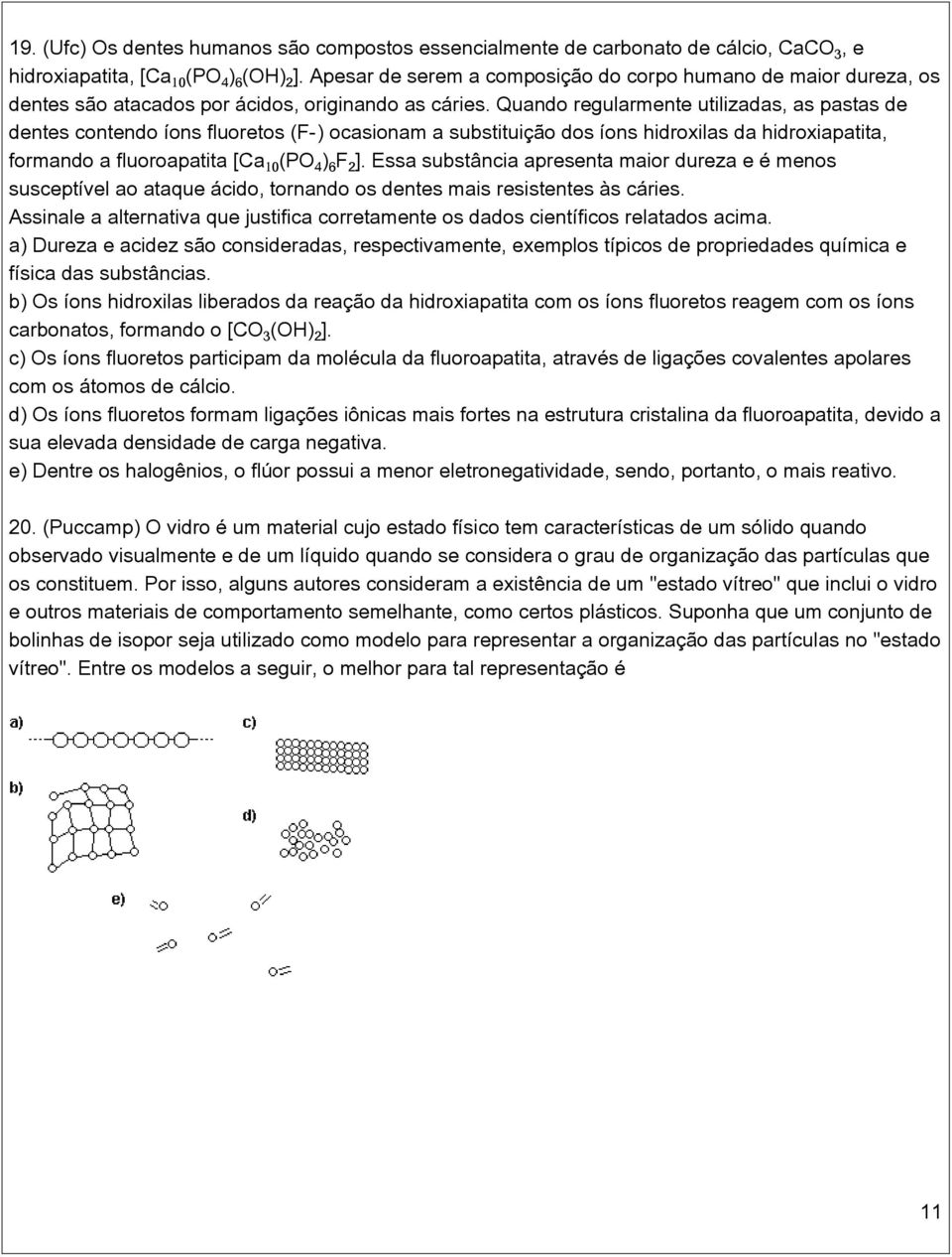 Quando regularmente utilizadas, as pastas de dentes contendo íons fluoretos (F ) ocasionam a substituição dos íons hidroxilas da hidroxiapatita, formando a fluoroapatita [Ca³(PO ) F ].