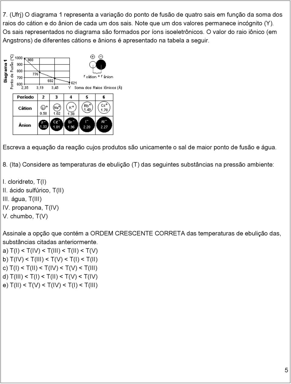 Escreva a equação da reação cujos produtos são unicamente o sal de maior ponto de fusão e água. 8. (Ita) Considere as temperaturas de ebulição (T) das seguintes substâncias na pressão ambiente: I.