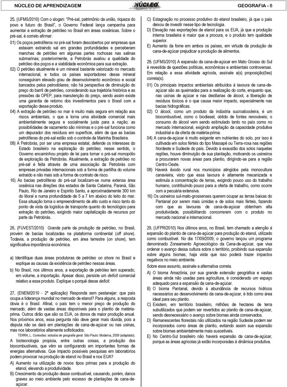 Sobre o pré-sal, é correto afirmar: 01) Os poços petrolíferos no pré-sal foram descobertos por empresas que estavam extraindo sal em grandes profundidades e perceberam manchas de petróleo em algumas