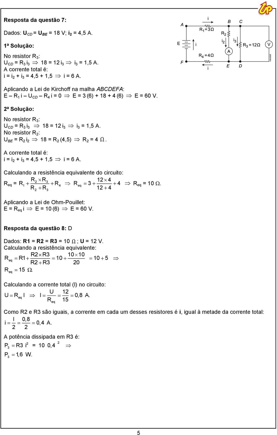 No resistor R : U BE = R i 18 = R (,5) R = Ω. A corrente total é: i = i + i 3 =,5 + 1,5 i = 6 A. Calculando a resistência equivalente do circuito: R R3 1 R eq = R1 R 3 R eq = 10.