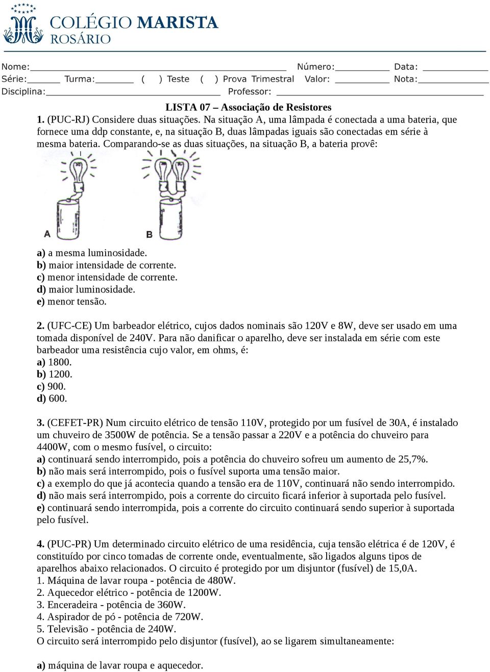 Comparando-se as duas situações, na situação B, a bateria provê: a) a mesma luminosidade. b) maior intensidade de corrente. c) menor intensidade de corrente. d) maior luminosidade. e) menor tensão. 2.