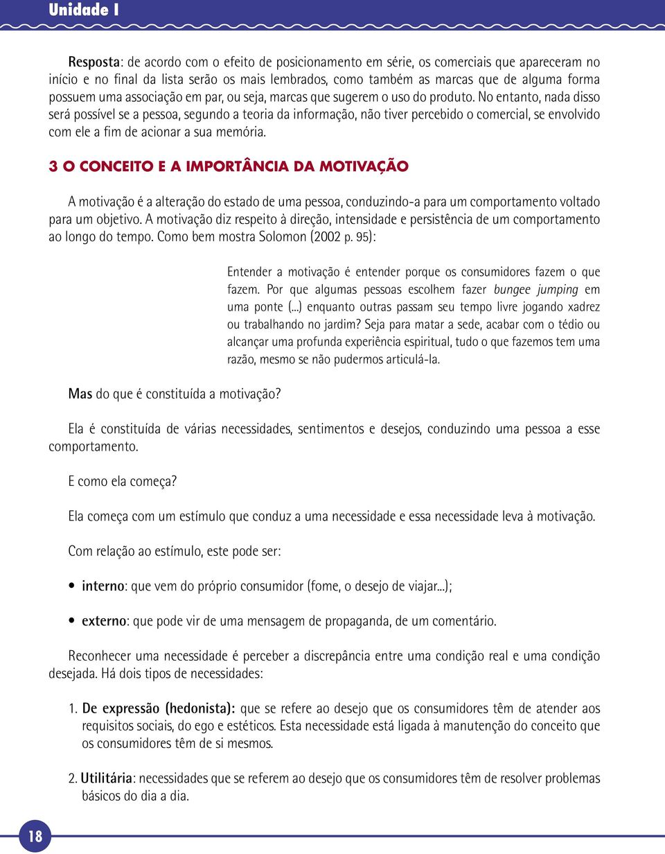 No entanto, nada disso será possível se a pessoa, segundo a teoria da informação, não tiver percebido o comercial, se envolvido com ele a fim de acionar a sua memória.