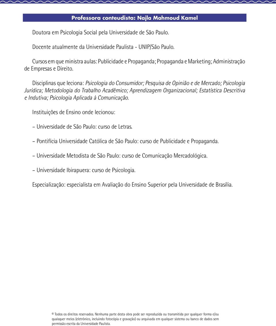 Disciplinas que leciona: Psicologia do Consumidor; Pesquisa de Opinião e de Mercado; Psicologia Jurídica; Metodologia do Trabalho Acadêmico; Aprendizagem Organizacional; Estatística Descritiva e