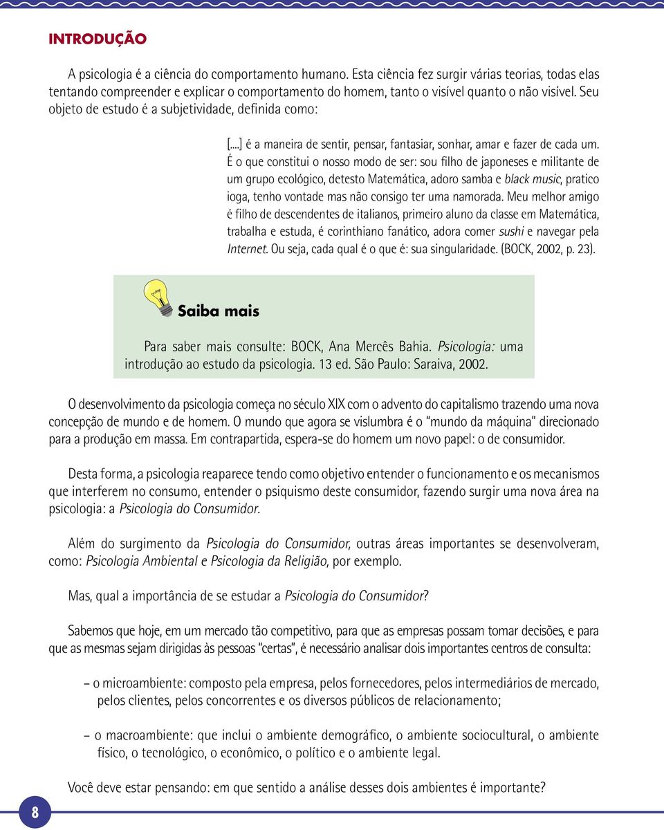 Seu objeto de estudo é a subjetividade, definida como: [...] é a maneira de sentir, pensar, fantasiar, sonhar, amar e fazer de cada um.