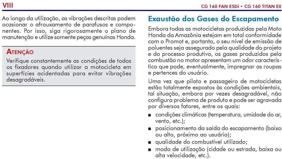 Atenção Verifique constantemente as condições de todos os fixadores quando utilizar a motocicleta em superfícies acidentadas para evitar vibrações desagradáveis.