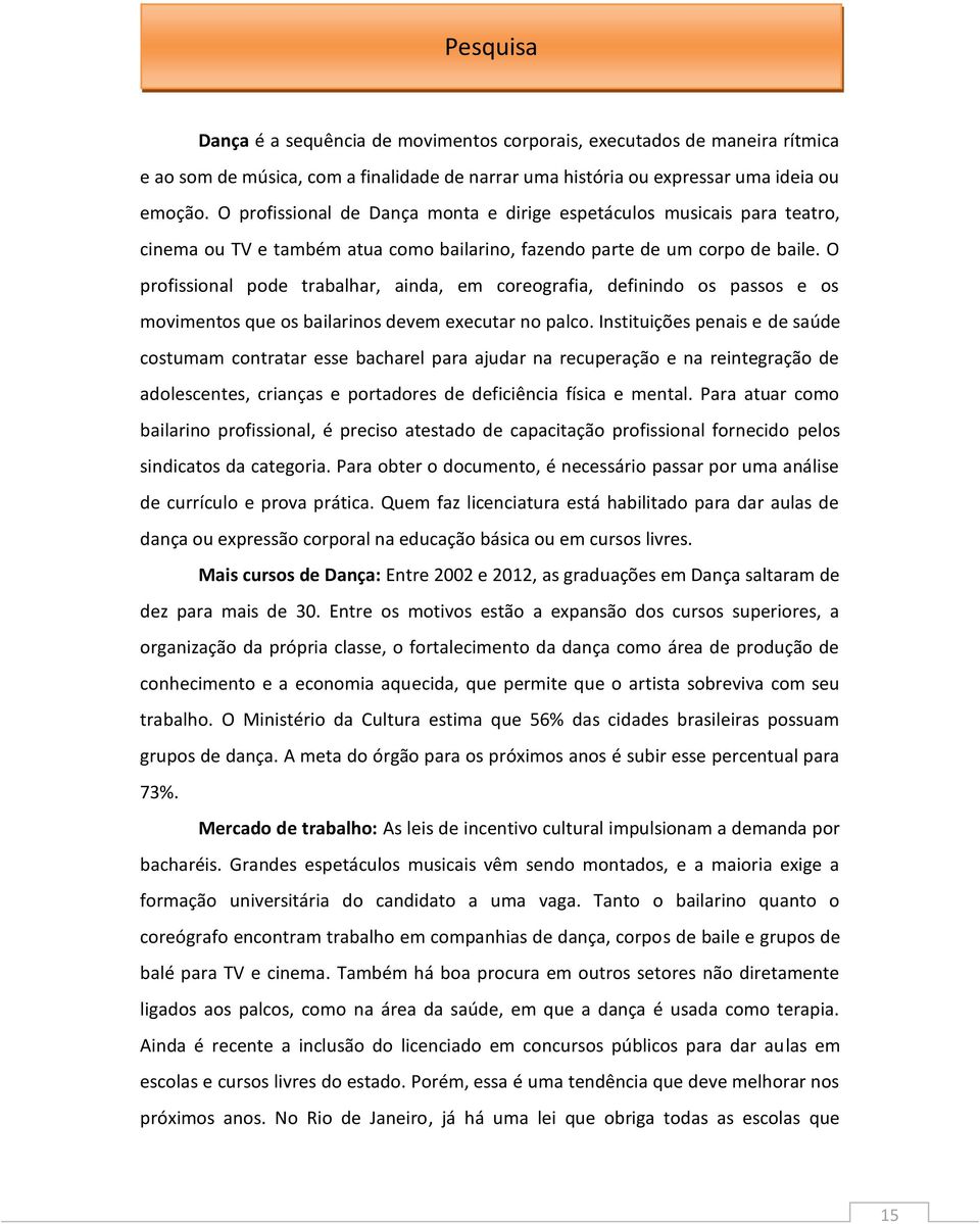 O profissional pode trabalhar, ainda, em coreografia, definindo os passos e os movimentos que os bailarinos devem executar no palco.