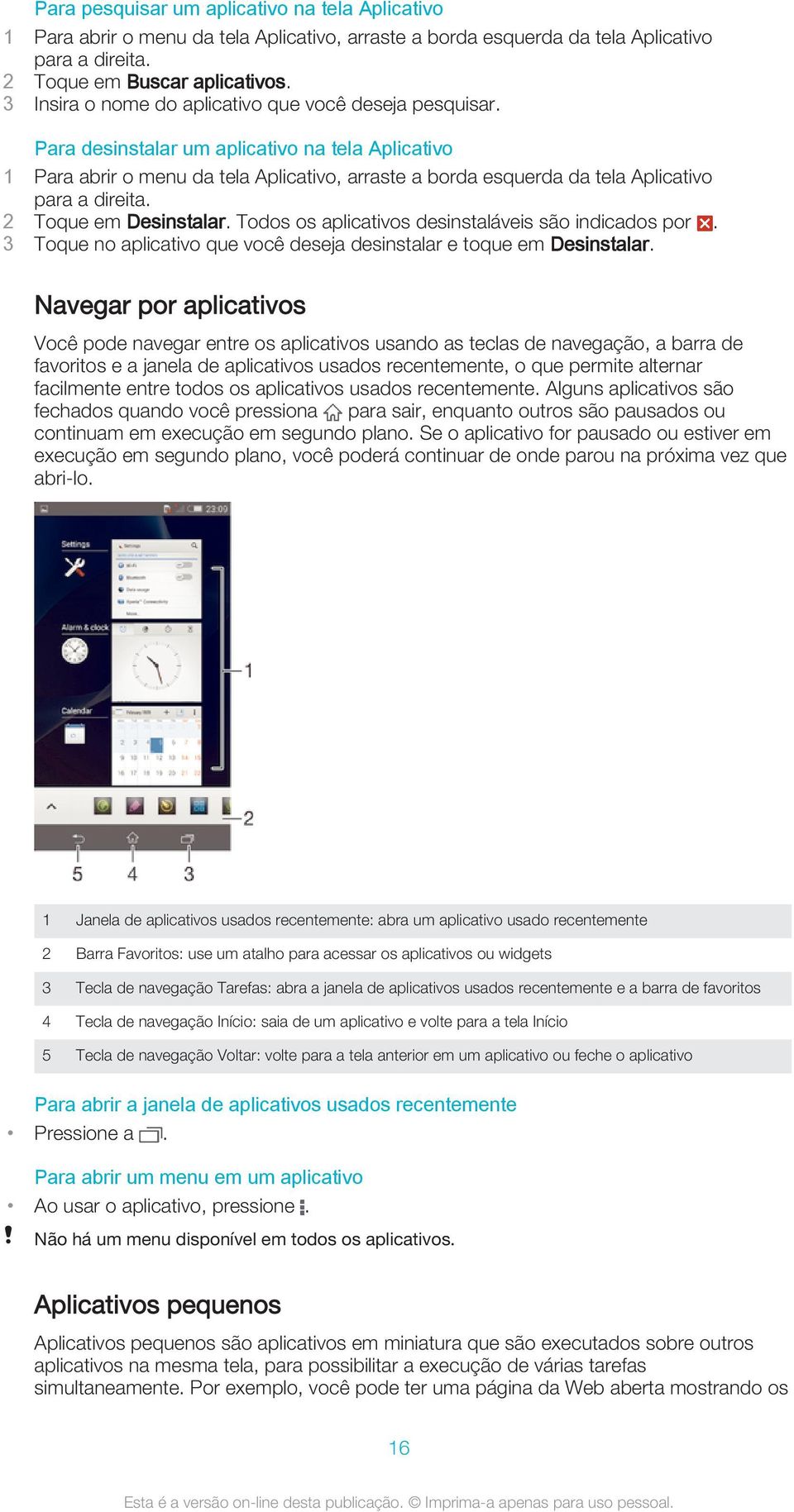 Para desinstalar um aplicativo na tela Aplicativo 1 Para abrir o menu da tela Aplicativo, arraste a borda esquerda da tela Aplicativo para a direita. 2 Toque em Desinstalar.