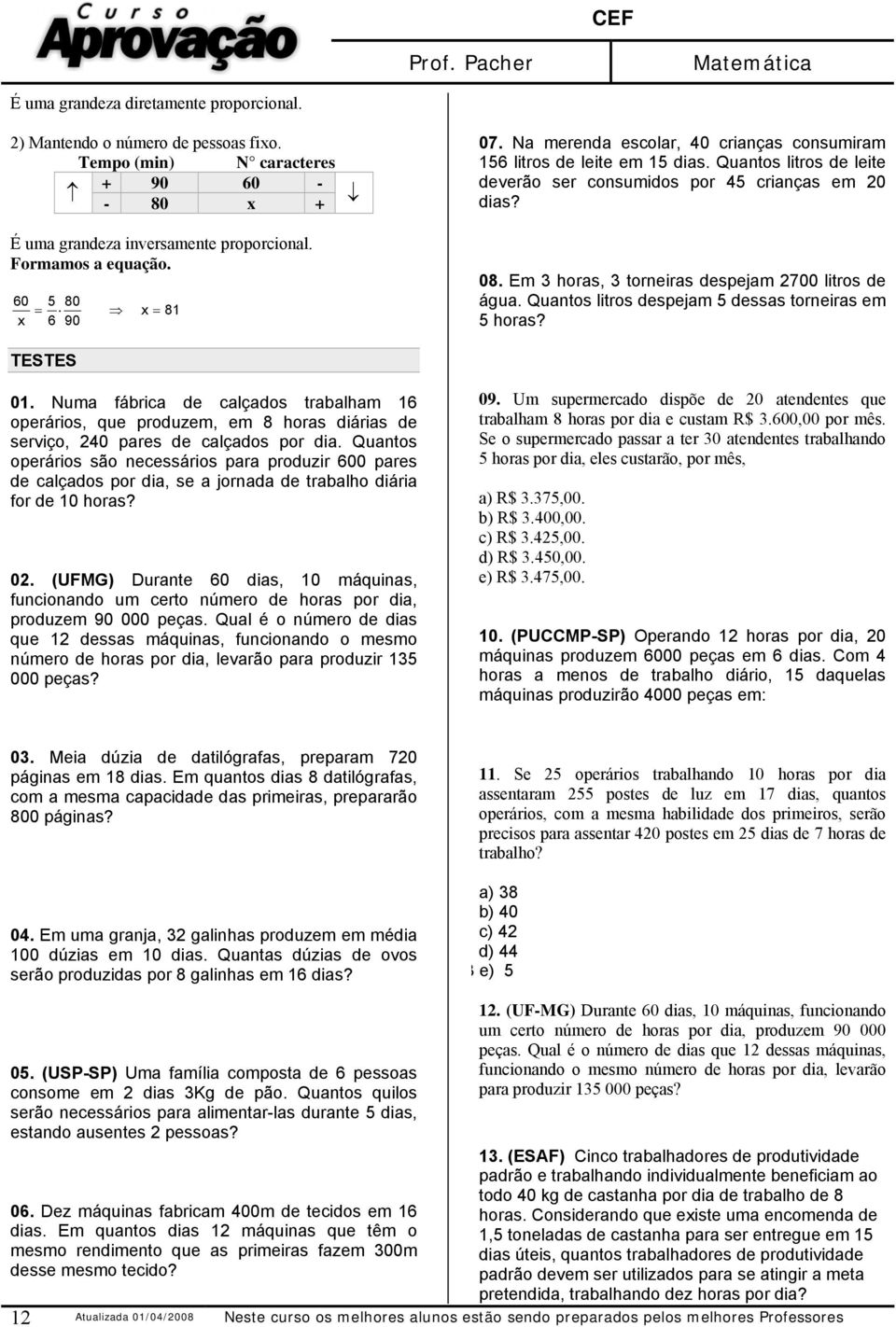 Em 3 horas, 3 torneiras despejam 700 litros de água. Quantos litros despejam 5 dessas torneiras em 5 horas? TESTES 01.