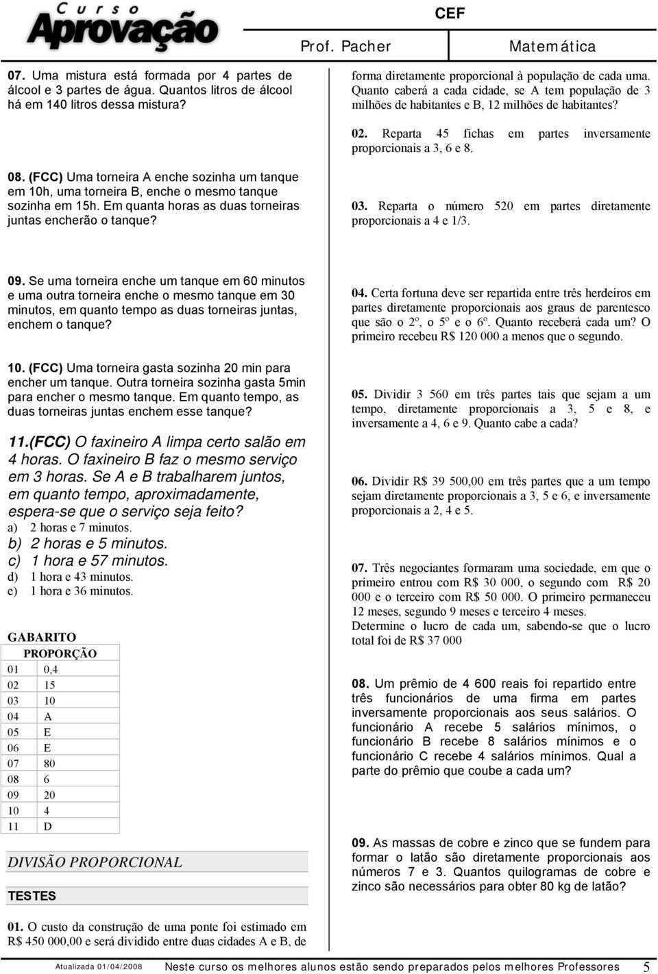 (FCC) Uma torneira A enche sozinha um tanque em 10h, uma torneira B, enche o mesmo tanque sozinha em 15h. Em quanta horas as duas torneiras juntas encherão o tanque? 03.