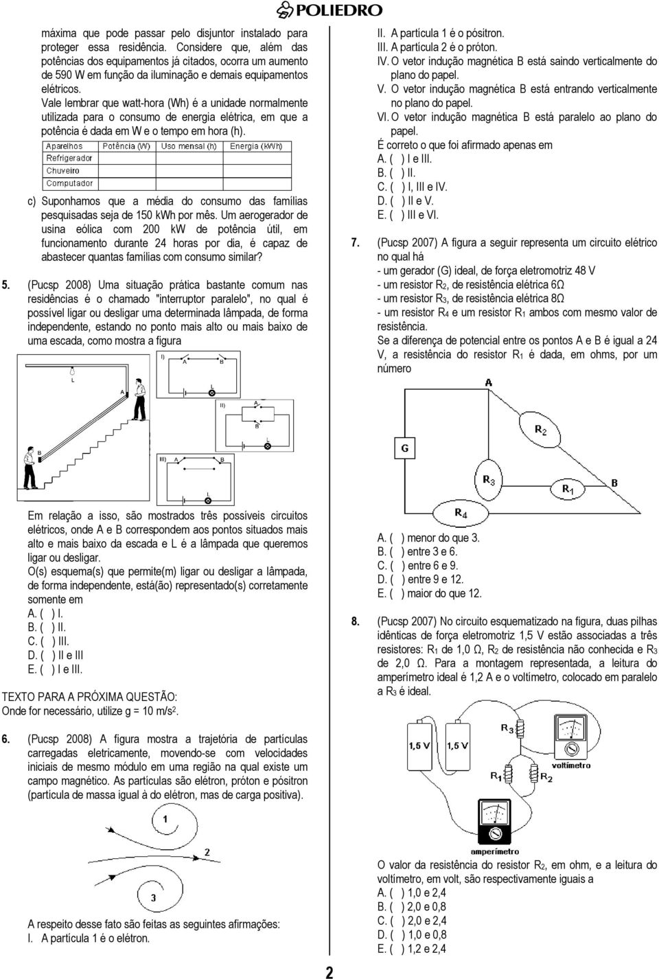 Vale lembrar que watt-hora (Wh) é a unidade normalmente utilizada para o consumo de energia elétrica, em que a potência é dada em W e o tempo em hora (h).