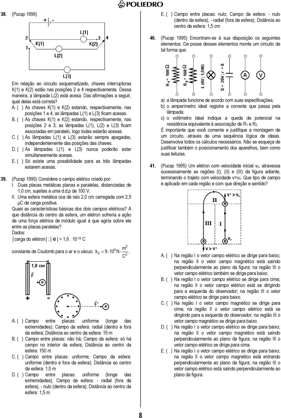 De posse desses elementos monte um circuito de tal forma que: Em relação ao circuito esquematizado, chaves interruptoras K(1) e K(2) estão nas posições 2 e 4 respectivamente.