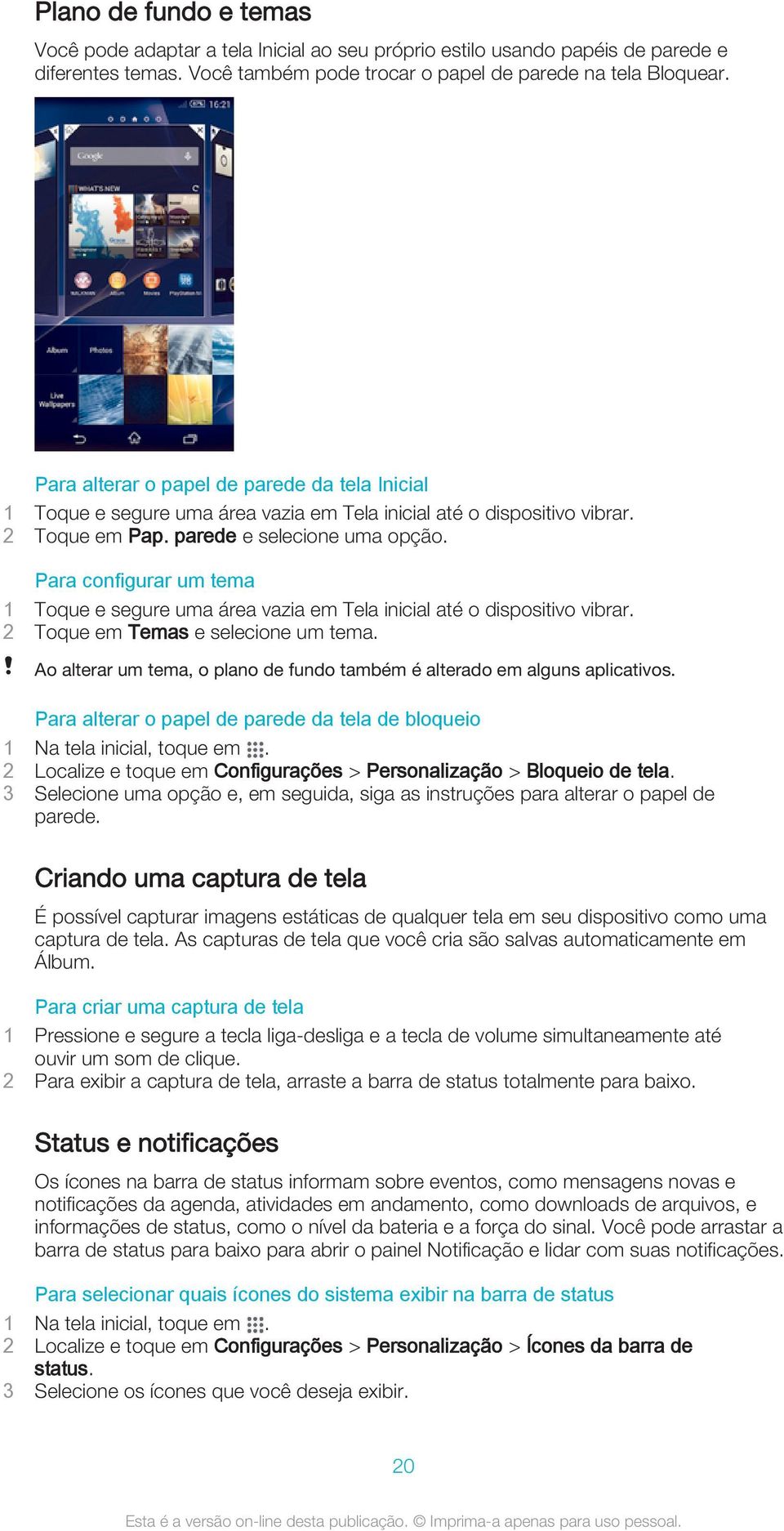 Para configurar um tema 1 Toque e segure uma área vazia em Tela inicial até o dispositivo vibrar. 2 Toque em Temas e selecione um tema.