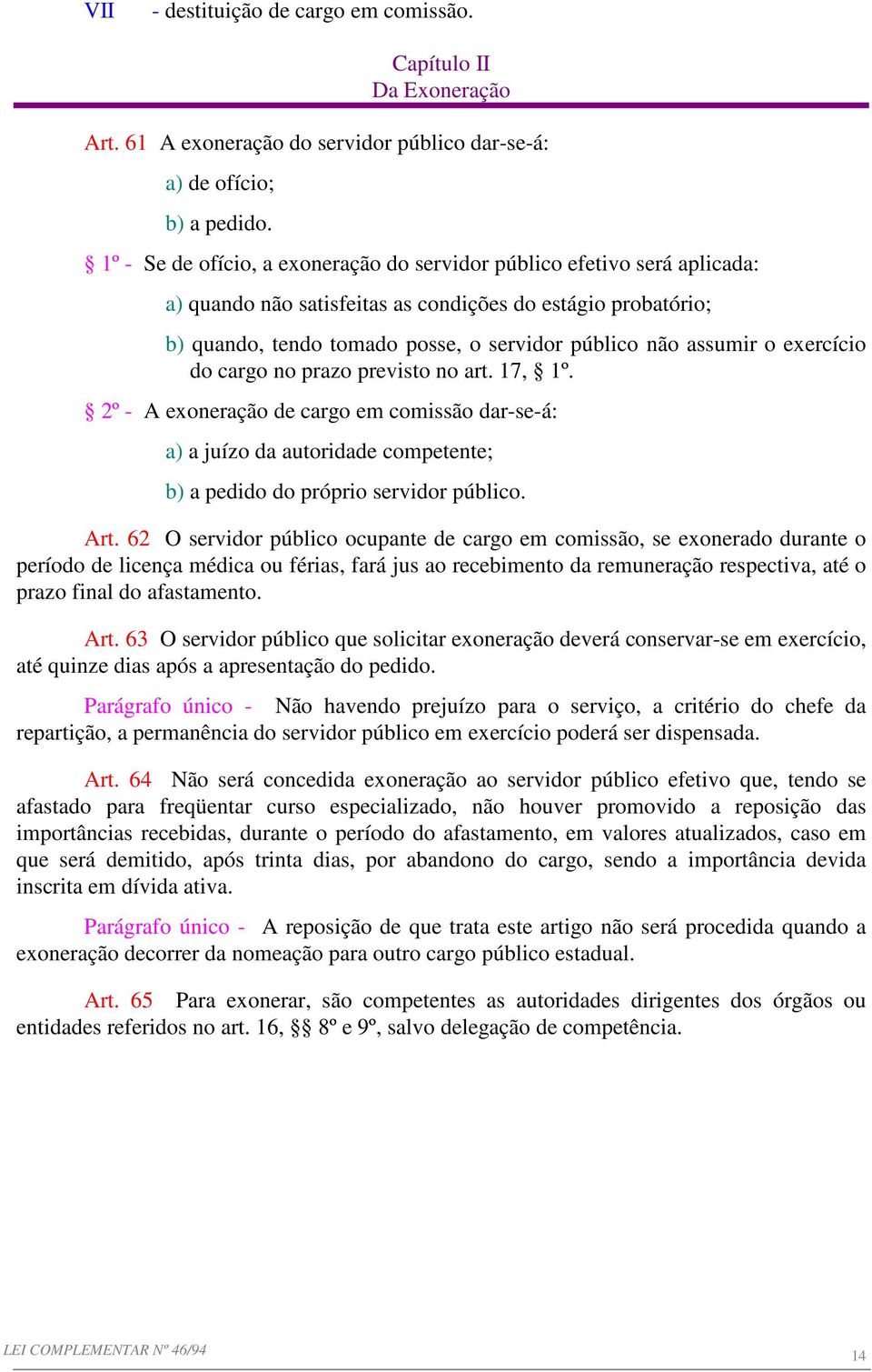 o exercício do cargo no prazo previsto no art. 17, 1º. 2º - A exoneração de cargo em comissão dar-se-á: a) a juízo da autoridade competente; b) a pedido do próprio servidor público. Art.