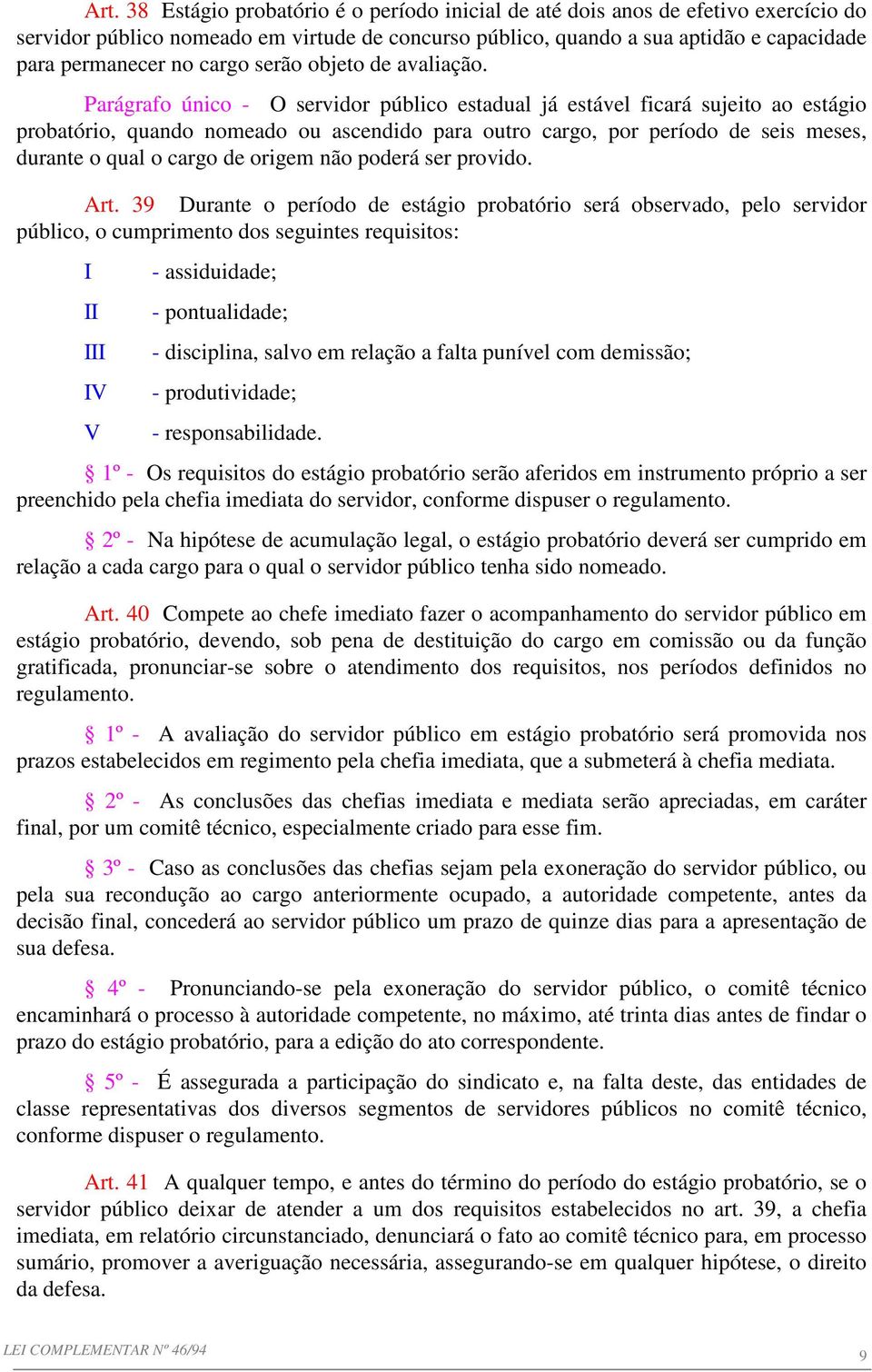 Parágrafo único - O servidor público estadual já estável ficará sujeito ao estágio probatório, quando nomeado ou ascendido para outro cargo, por período de seis meses, durante o qual o cargo de