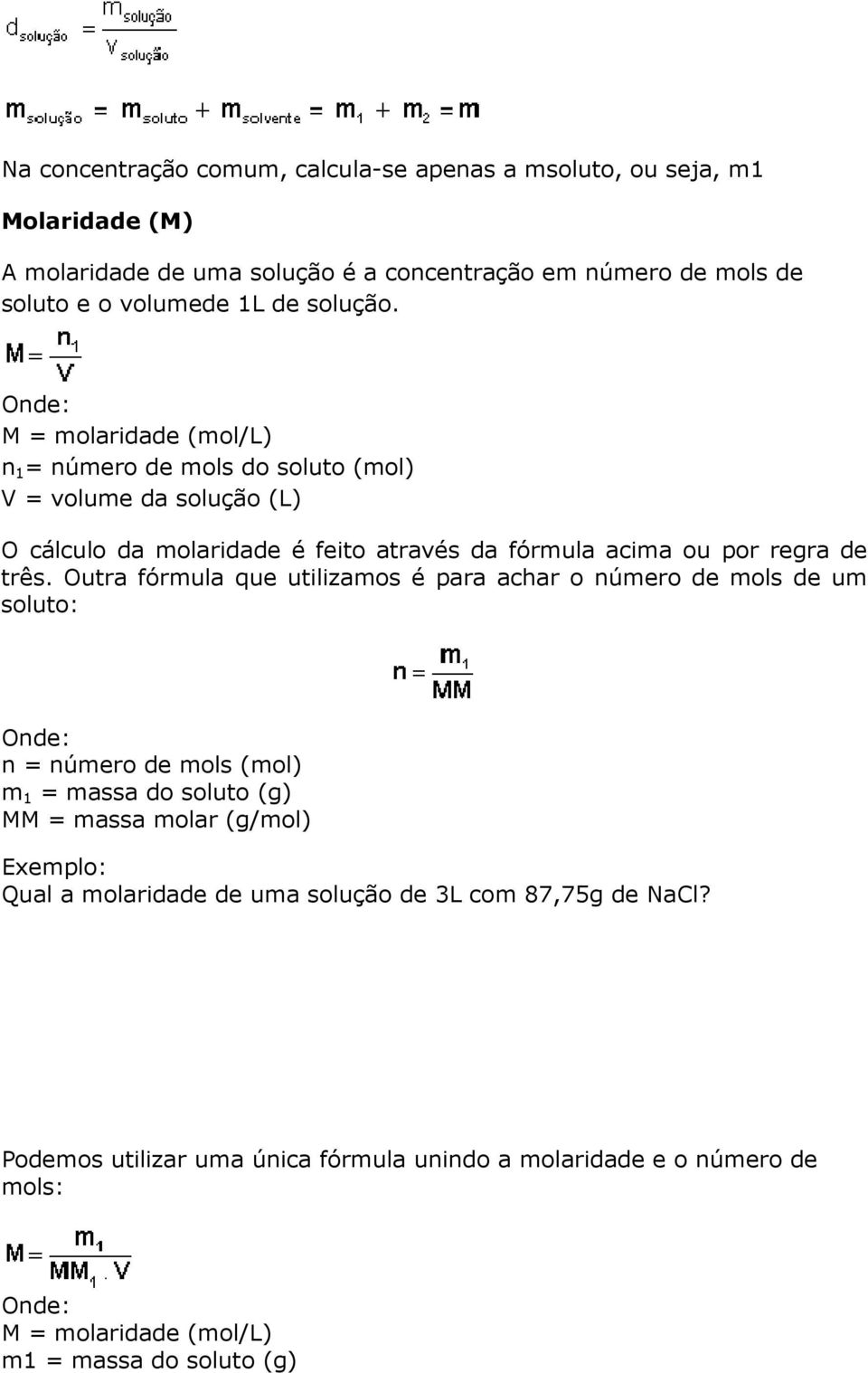 Onde: M = molaridade (mol/l) n 1 = número de mols do soluto (mol) V = volume da solução (L) O cálculo da molaridade é feito através da fórmula acima ou por regra de três.