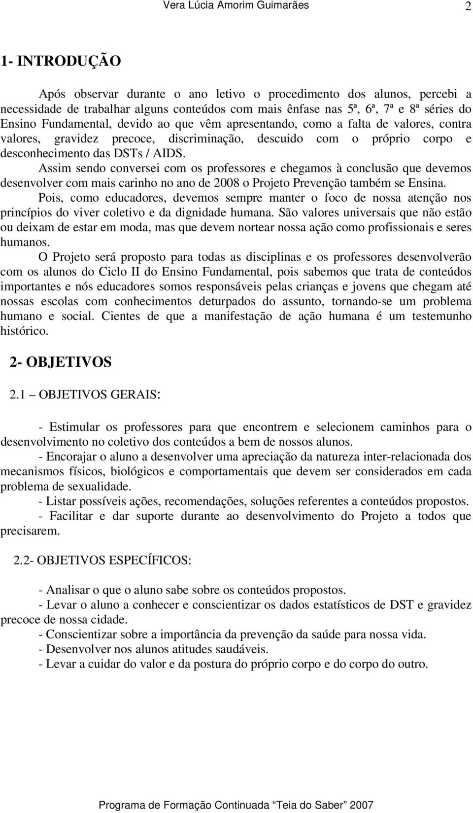 Assim sendo conversei com os professores e chegamos à conclusão que devemos desenvolver com mais carinho no ano de 2008 o Projeto Prevenção também se Ensina.