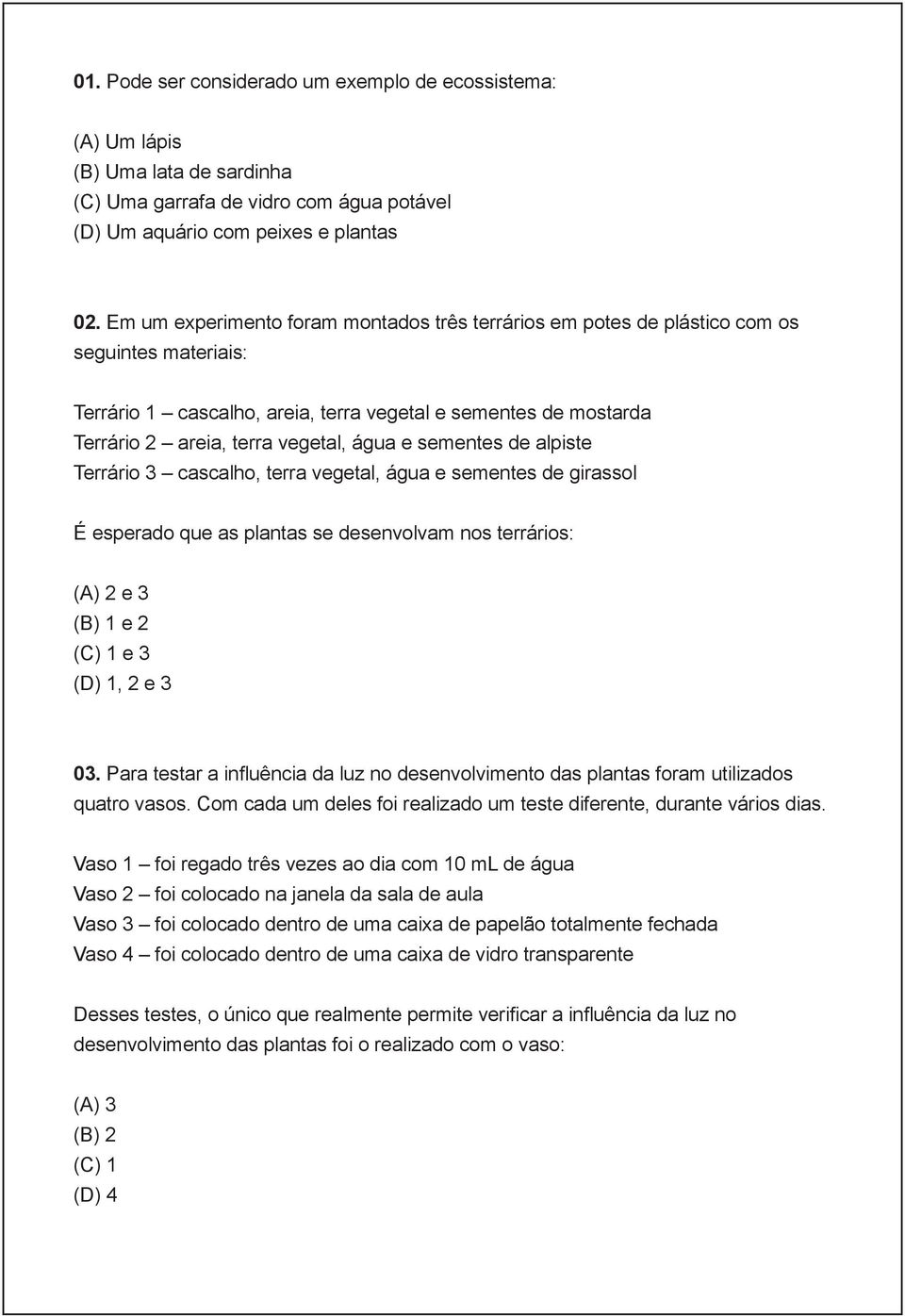 e sementes de alpiste Terrário 3 cascalho, terra vegetal, água e sementes de girassol É esperado que as plantas se desenvolvam nos terrários: (A) 2 e 3 (B) 1 e 2 (C) 1 e 3 (D) 1, 2 e 3 03.