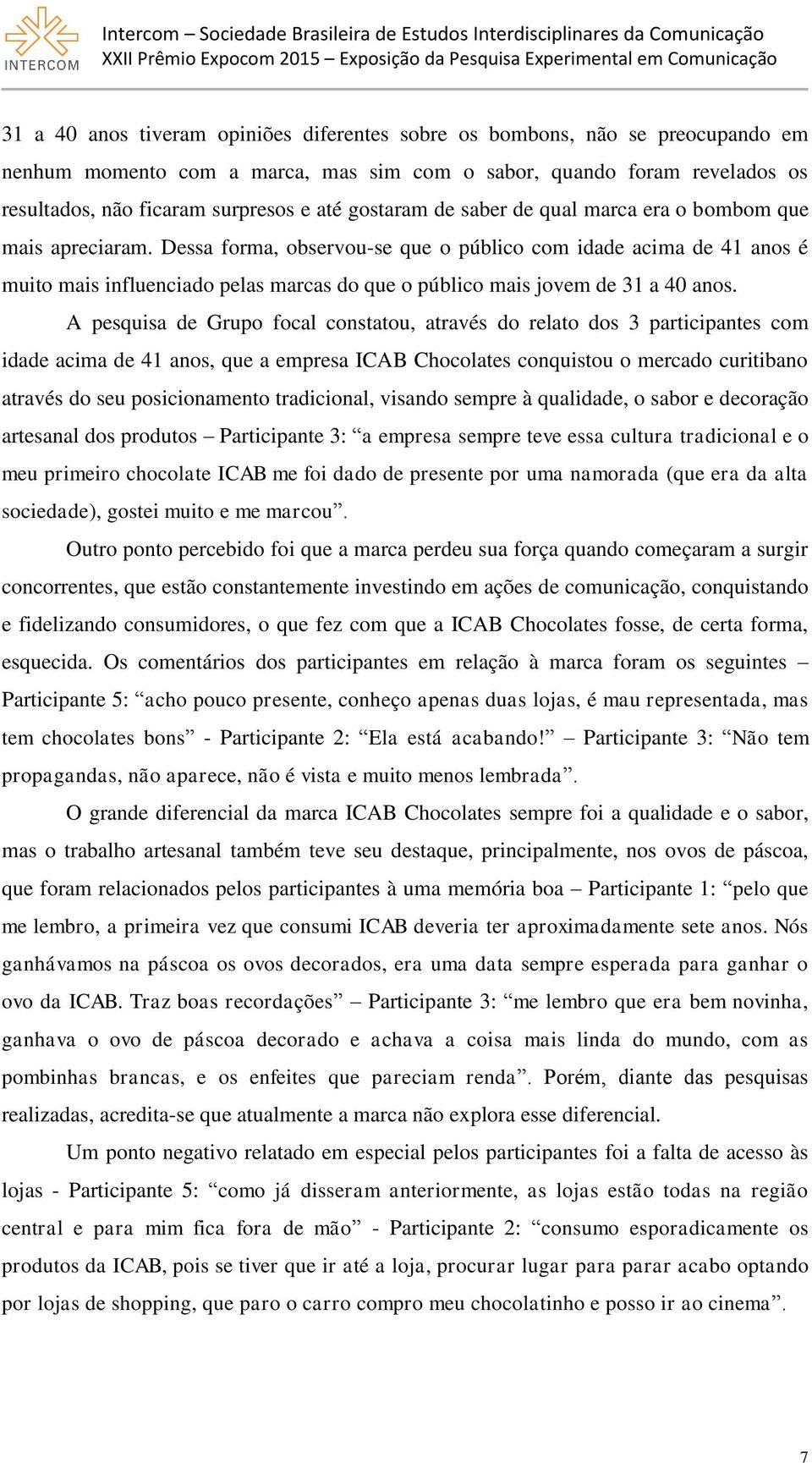 Dessa forma, observou-se que o público com idade acima de 41 anos é muito mais influenciado pelas marcas do que o público mais jovem de 31 a 40 anos.