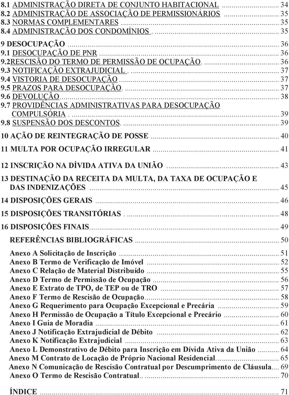 ... 38 9.7 PROVIDÊNCIAS ADMINISTRATIVAS PARA DESOCUPAÇÃO COMPULSÓRIA.... 39 9.8 SUSPENSÃO DOS DESCONTOS.... 39 10 AÇÃO DE REINTEGRAÇÃO DE POSSE... 40 11 MULTA POR OCUPAÇÃO IRREGULAR.