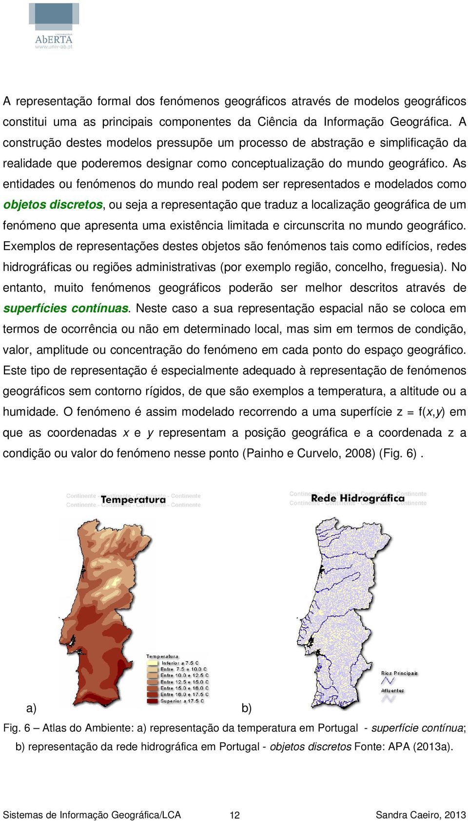 As entidades ou fenómenos do mundo real podem ser representados e modelados como objetos discretos, ou seja a representação que traduz a localização geográfica de um fenómeno que apresenta uma