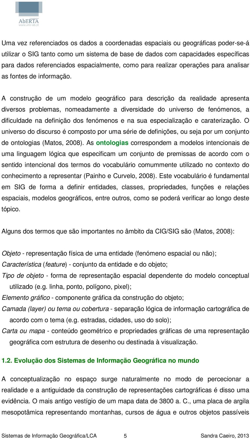 A construção de um modelo geográfico para descrição da realidade apresenta diversos problemas, nomeadamente a diversidade do universo de fenómenos, a dificuldade na definição dos fenómenos e na sua