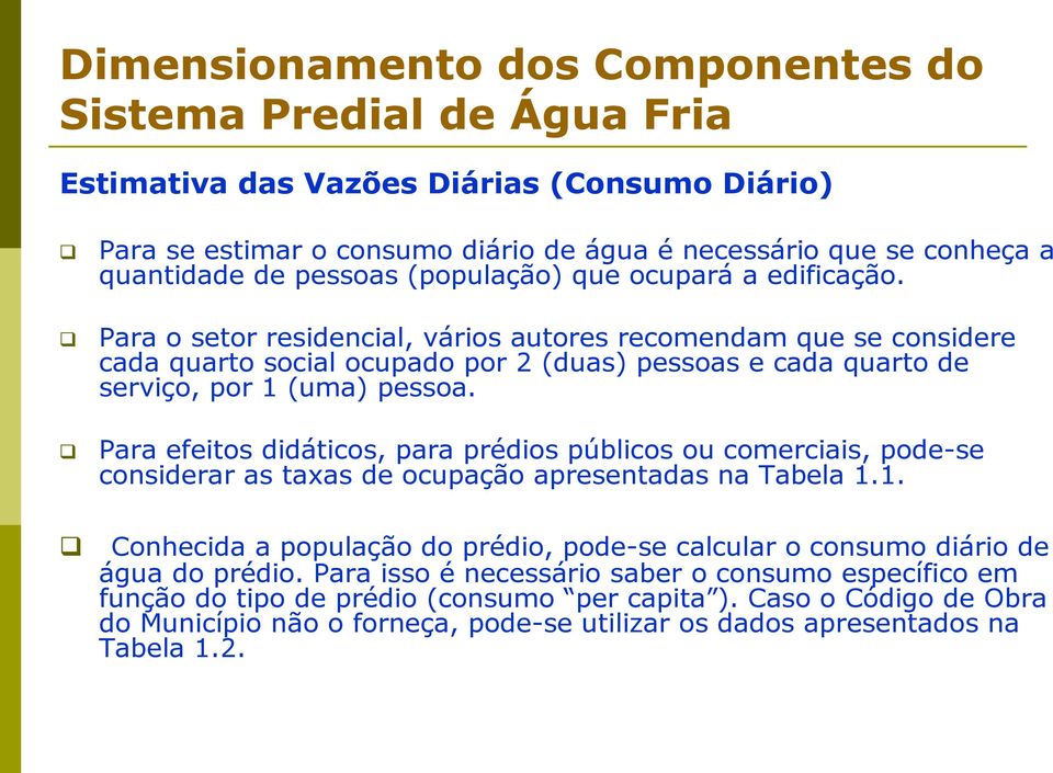 Para o setor residencial, vários autores recomendam que se considere cada quarto social ocupado por 2 (duas) pessoas e cada quarto de serviço, por 1 (uma) pessoa.