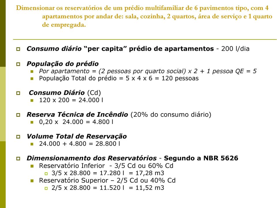 = 120 pessoas Consumo Diário (Cd) 120 x 200 = 24.000 l Reserva Técnica de Incêndio (20% do consumo diário) 0,20 x 24.000 = 4.800 l Volume Total de Reservação 24.000 + 4.800 = 28.