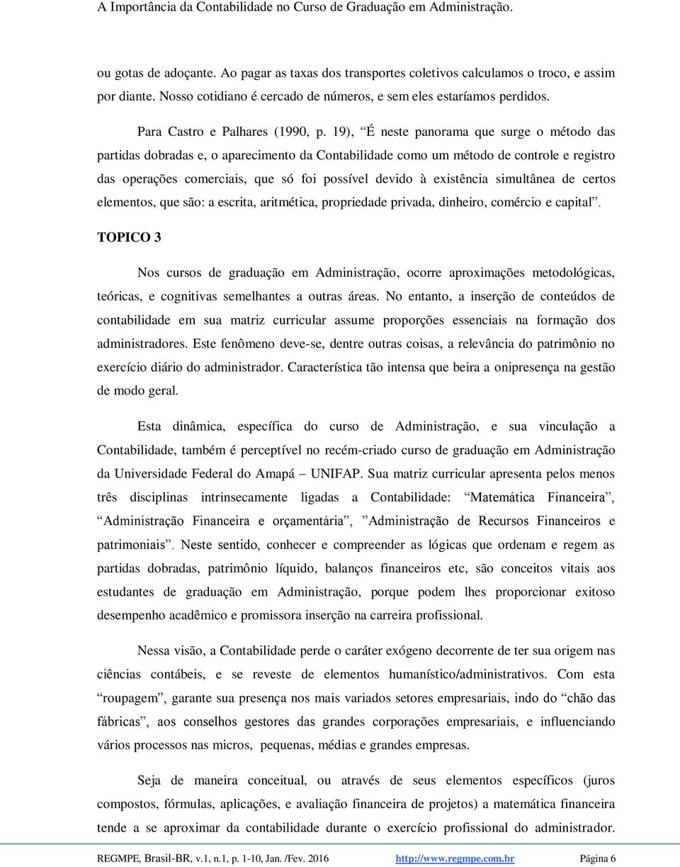 19), É neste panorama que surge o método das partidas dobradas e, o aparecimento da Contabilidade como um método de controle e registro das operações comerciais, que só foi possível devido à