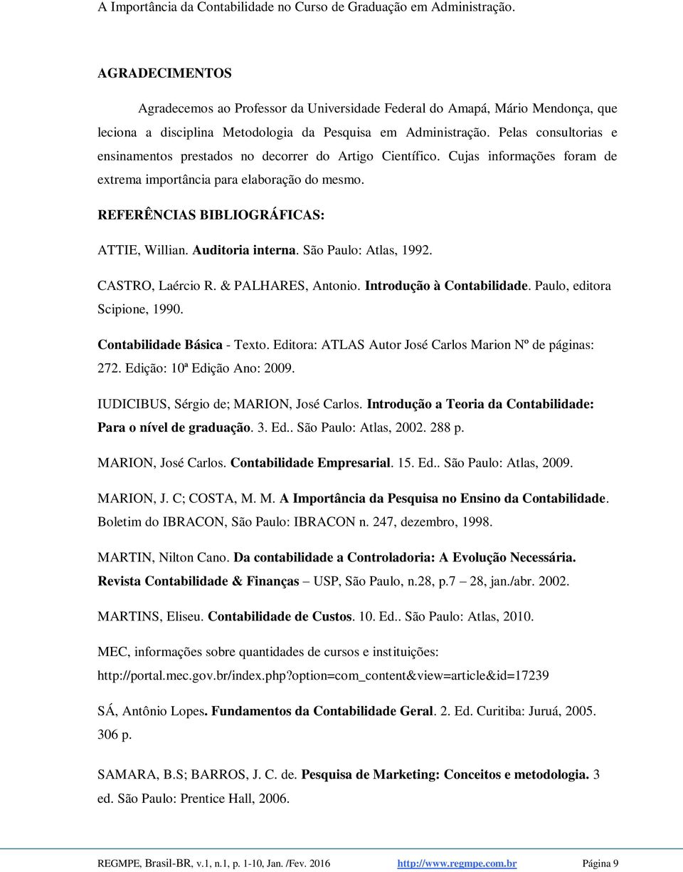 Auditoria interna. São Paulo: Atlas, 1992. CASTRO, Laércio R. & PALHARES, Antonio. Introdução à Contabilidade. Paulo, editora Scipione, 1990. Contabilidade Básica - Texto.