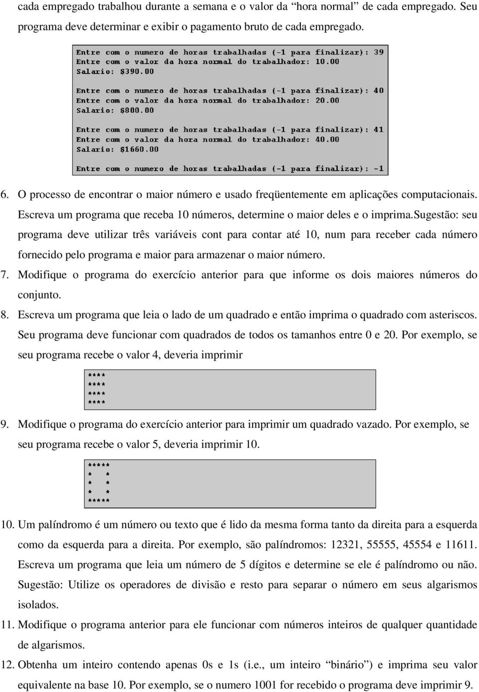 sugestão: seu programa deve utilizar três variáveis cont para contar até 10, num para receber cada número fornecido pelo programa e maior para armazenar o maior número. 7.