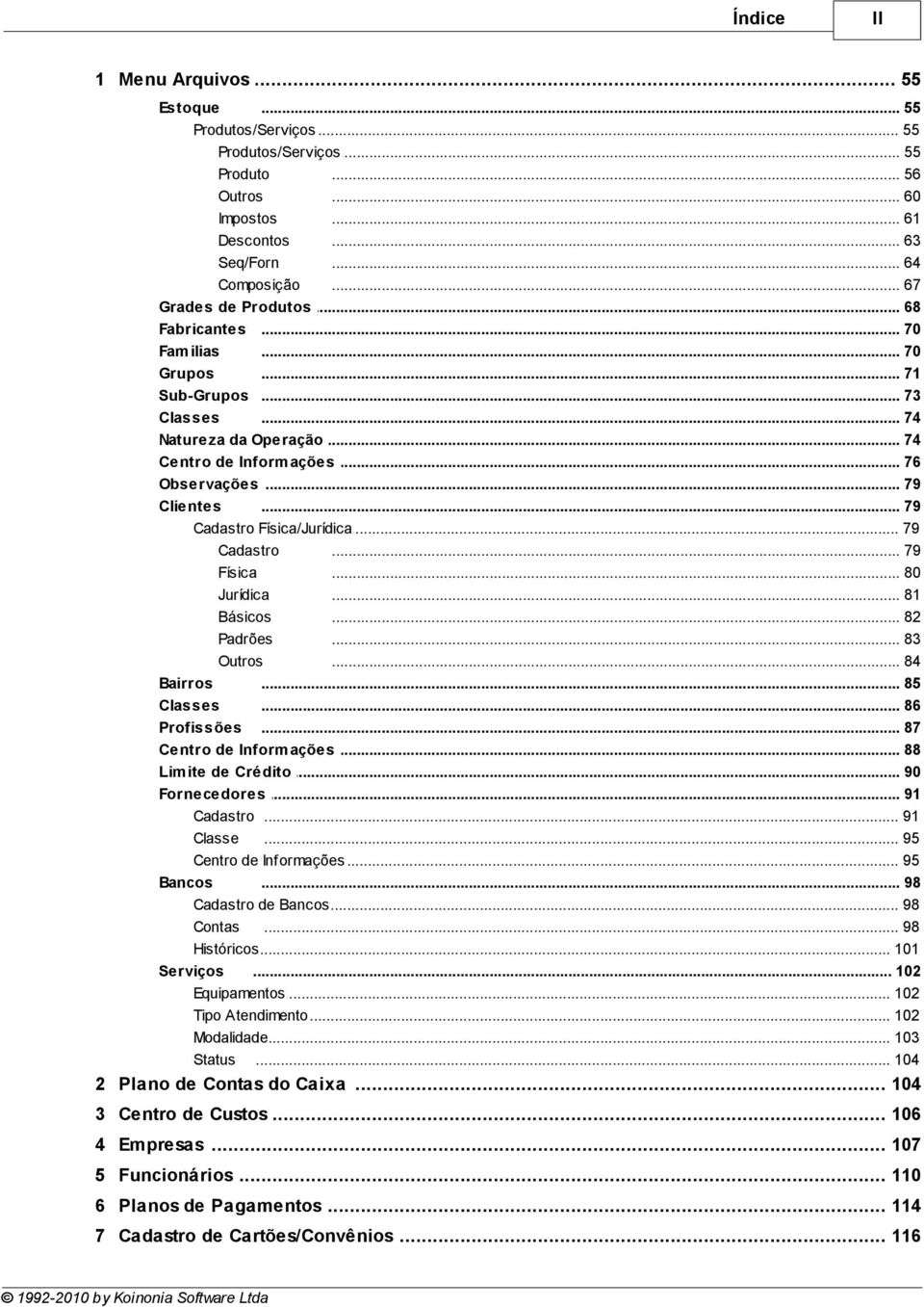 .. 79 Cadastro Física/Jurídica... 79 Cadastro... 79 Física... 80 Jurídica... 81 Básicos... 82 Padrões... 83 Outros... 84 Bairros... 85 Classes... 86 Profissões... 87 Centro de Inform.