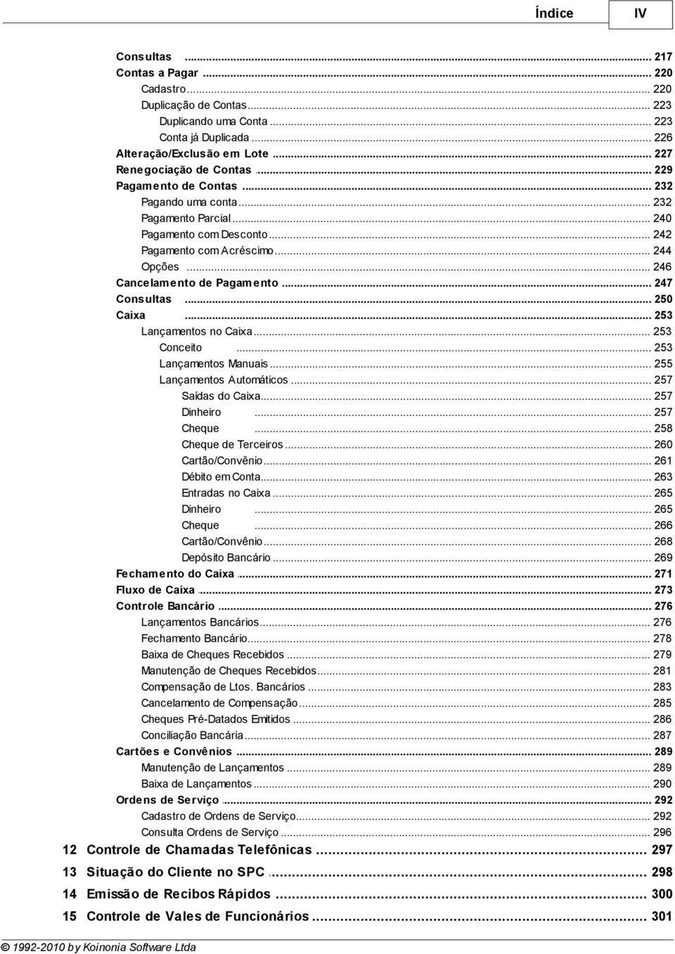 .. de Pagam ento 247 Consultas... 250 Caixa... 253 Lançamentos... no Caixa 253 Conceito... 253 Lançamentos Manuais... 255 Lançamentos Automáticos... 257 Saídas do Caixa... 257 Dinheiro... 257 Cheque.