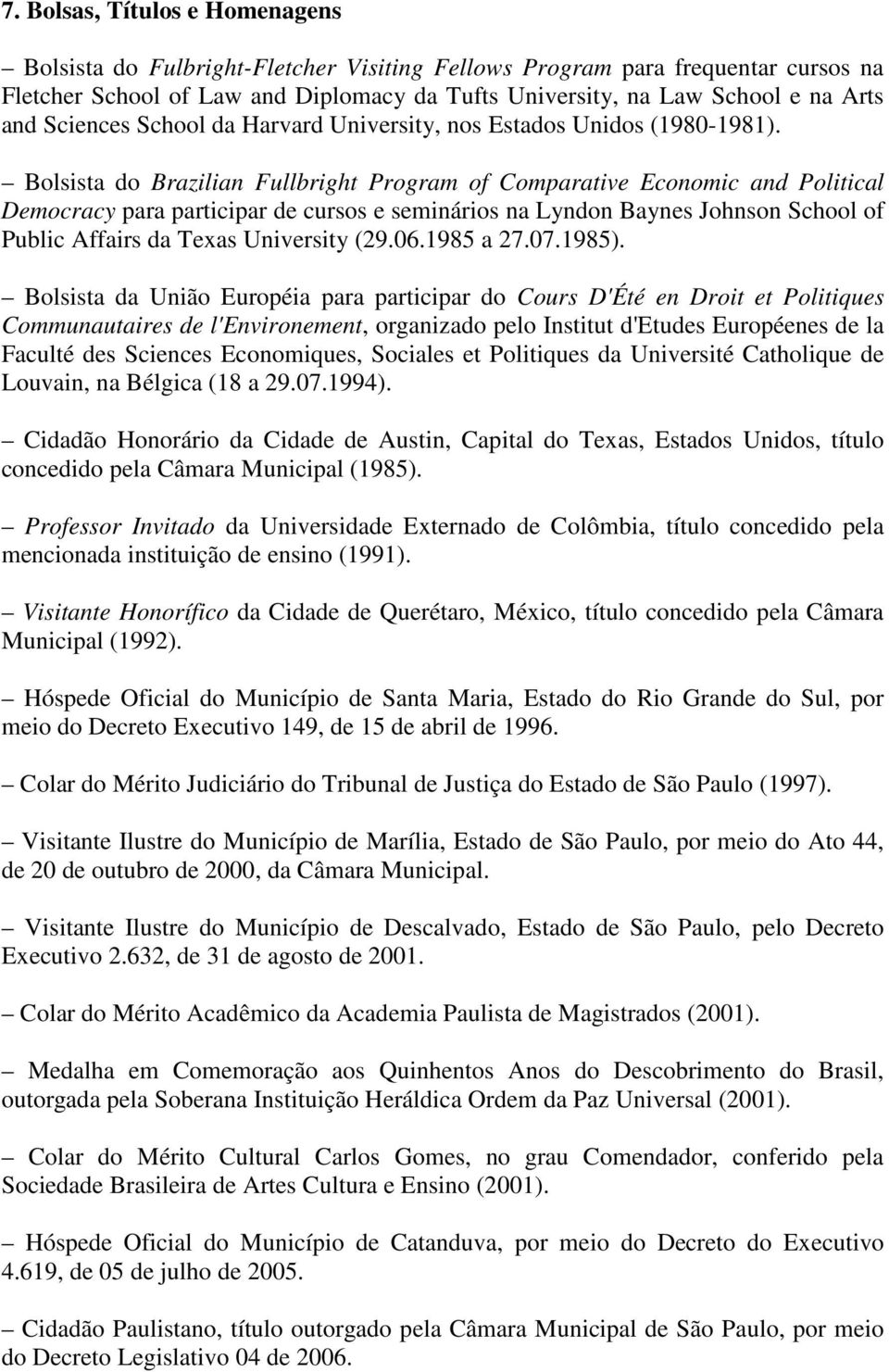 Bolsista do Brazilian Fullbright Program of Comparative Economic and Political Democracy para participar de cursos e seminários na Lyndon Baynes Johnson School of Public Affairs da Texas University