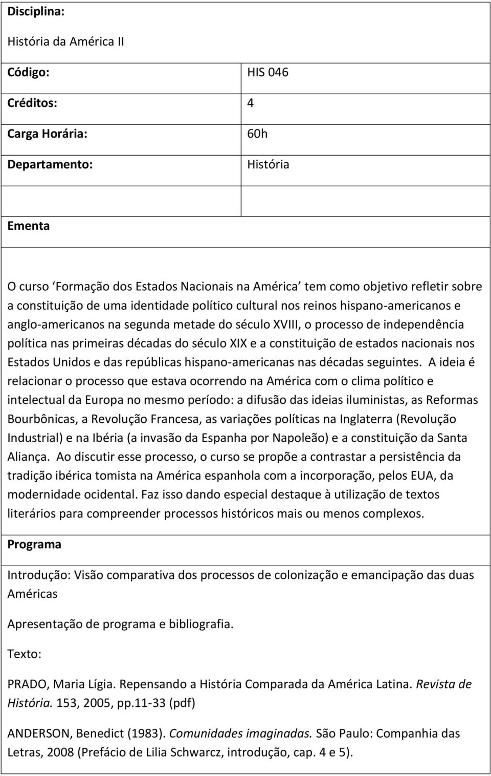 século XIX e a constituição de estados nacionais nos Estados Unidos e das repúblicas hispano-americanas nas décadas seguintes.