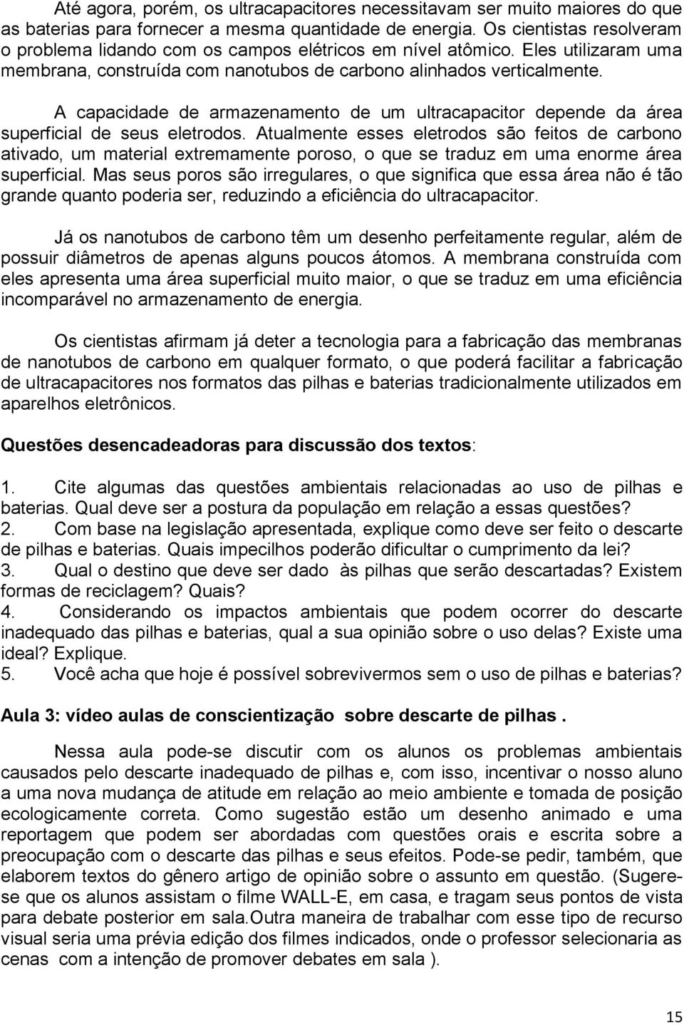 A capacidade de armazenamento de um ultracapacitor depende da área superficial de seus eletrodos.