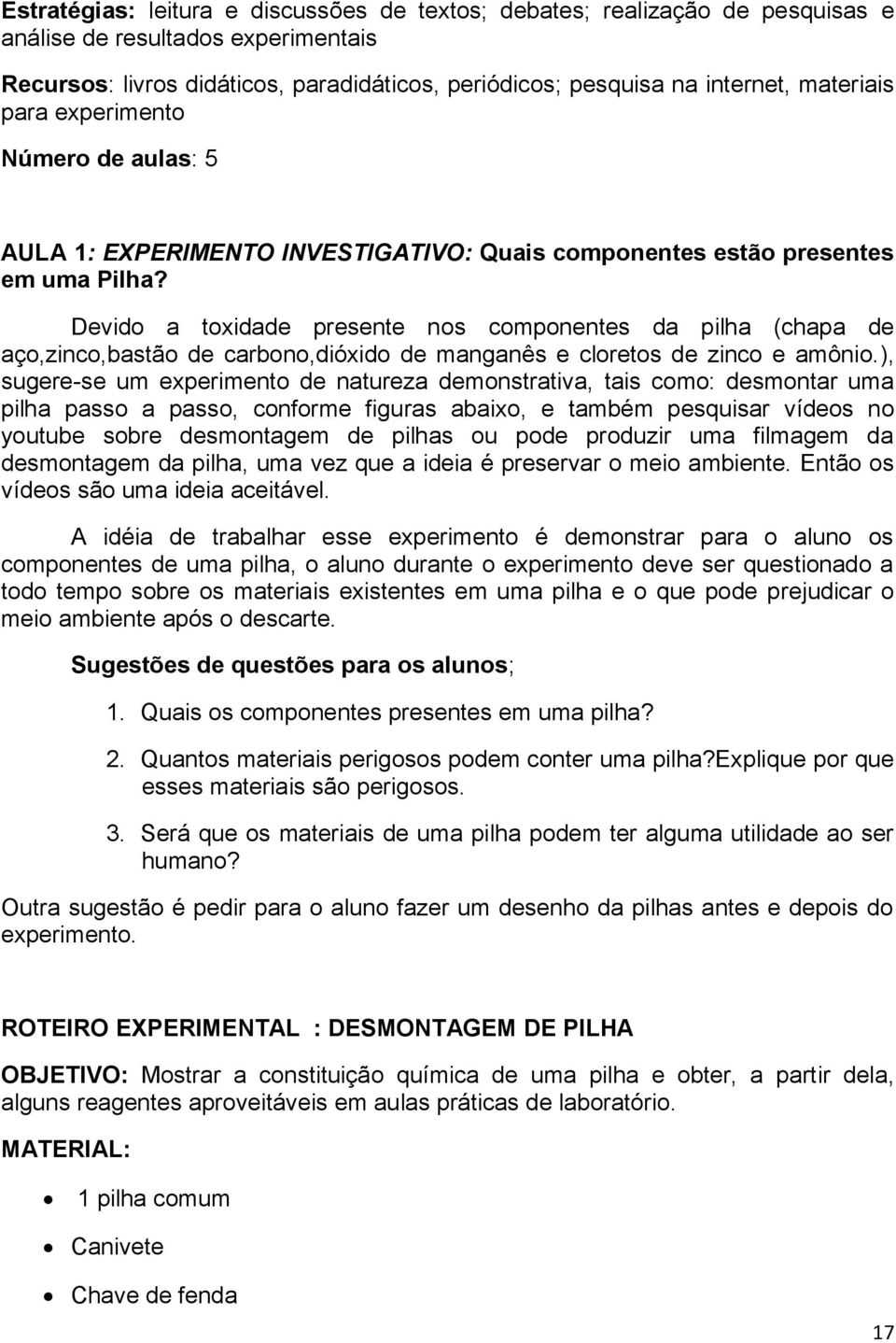 Devido a toxidade presente nos componentes da pilha (chapa de aço,zinco,bastão de carbono,dióxido de manganês e cloretos de zinco e amônio.