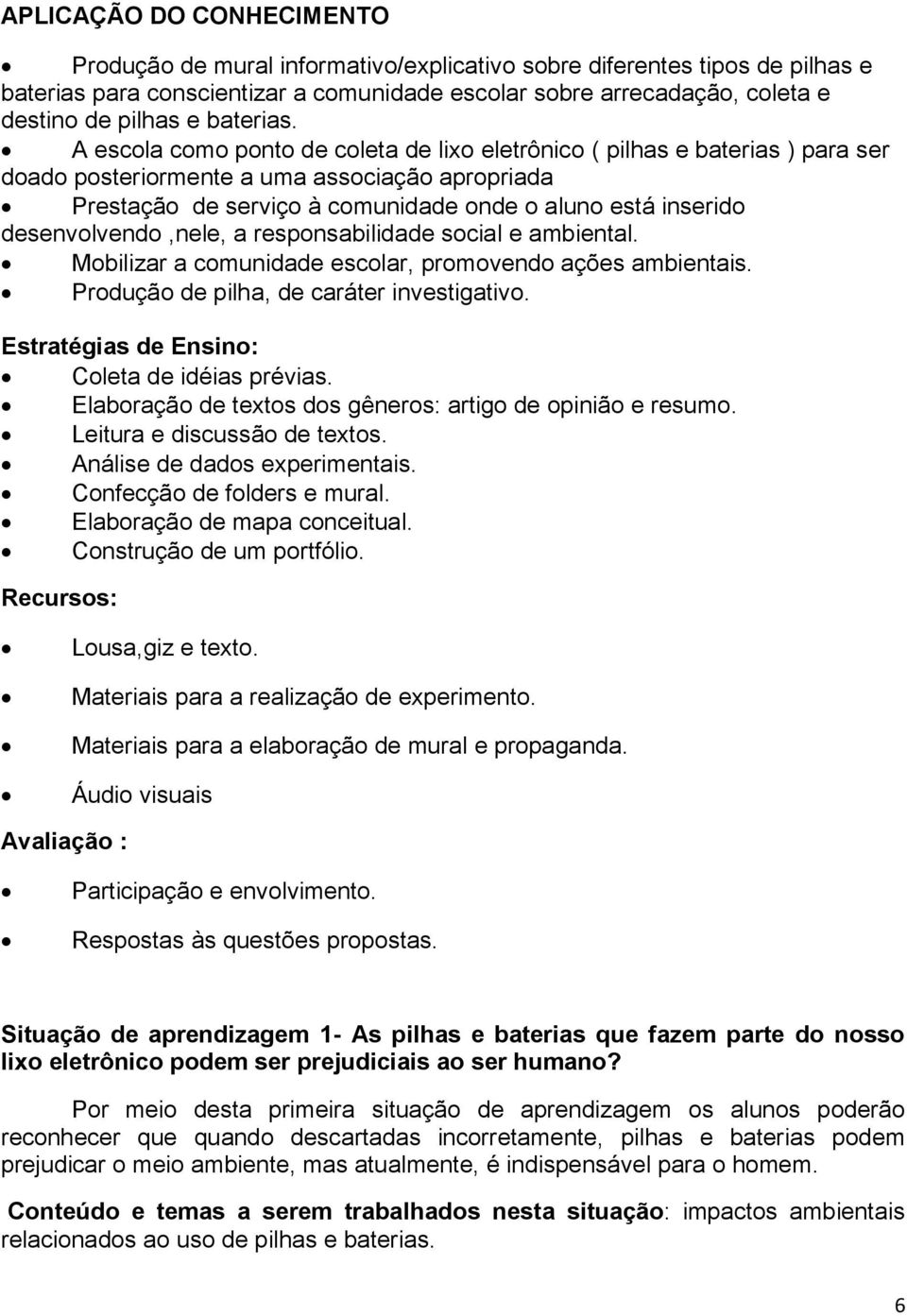 A escola como ponto de coleta de lixo eletrônico ( pilhas e baterias ) para ser doado posteriormente a uma associação apropriada Prestação de serviço à comunidade onde o aluno está inserido