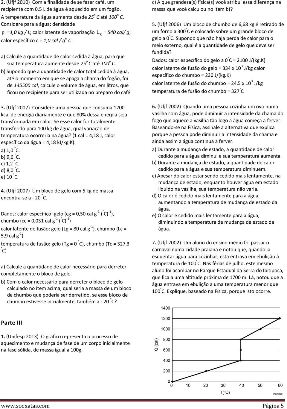 a) Calcule a quantidade de calor cedida à água, para que sua temperatura aumente desde 25 o C até 100 o C.