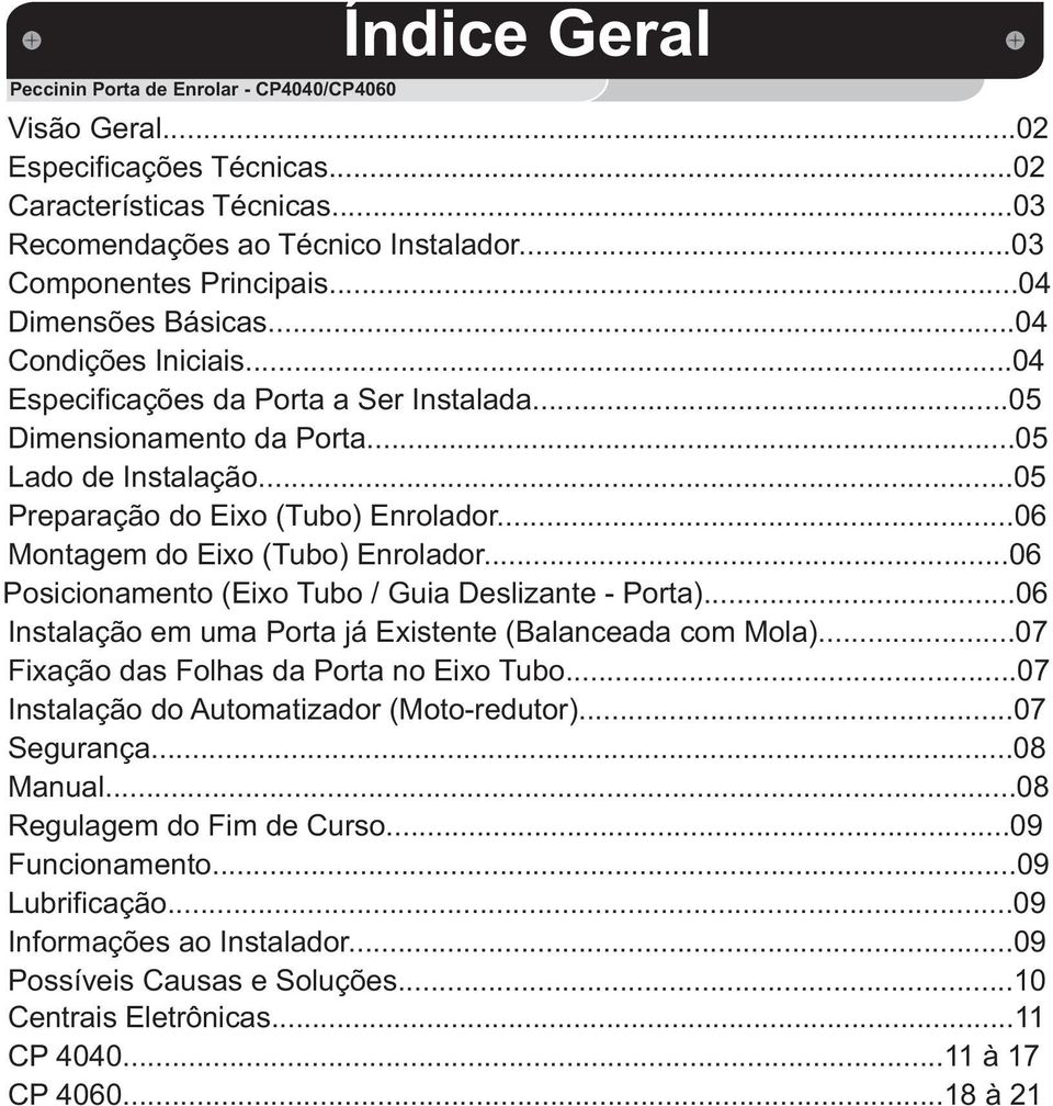 ..06 Montagem do Eixo (Tubo) Enrolador...06 Posicionamento (Eixo Tubo / Guia Deslizante - Porta)...06 Instalação em uma Porta já Existente (Balanceada com Mola).