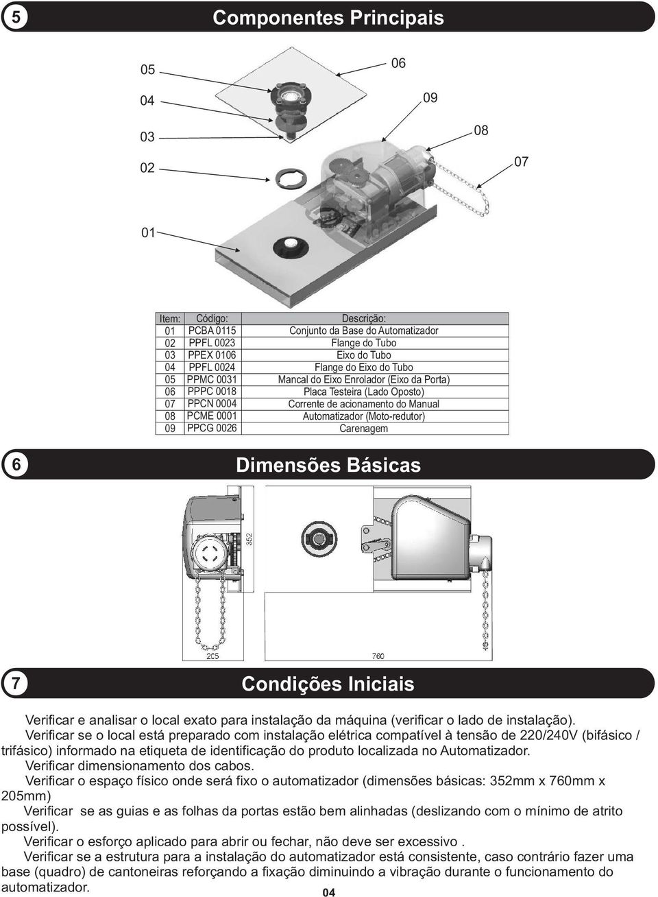 Automatizador (Moto-redutor) Carenagem 6 Dimensões Básicas 7 Condições Iniciais Verificar e analisar o local exato para instalação da máquina (verificar o lado de instalação).