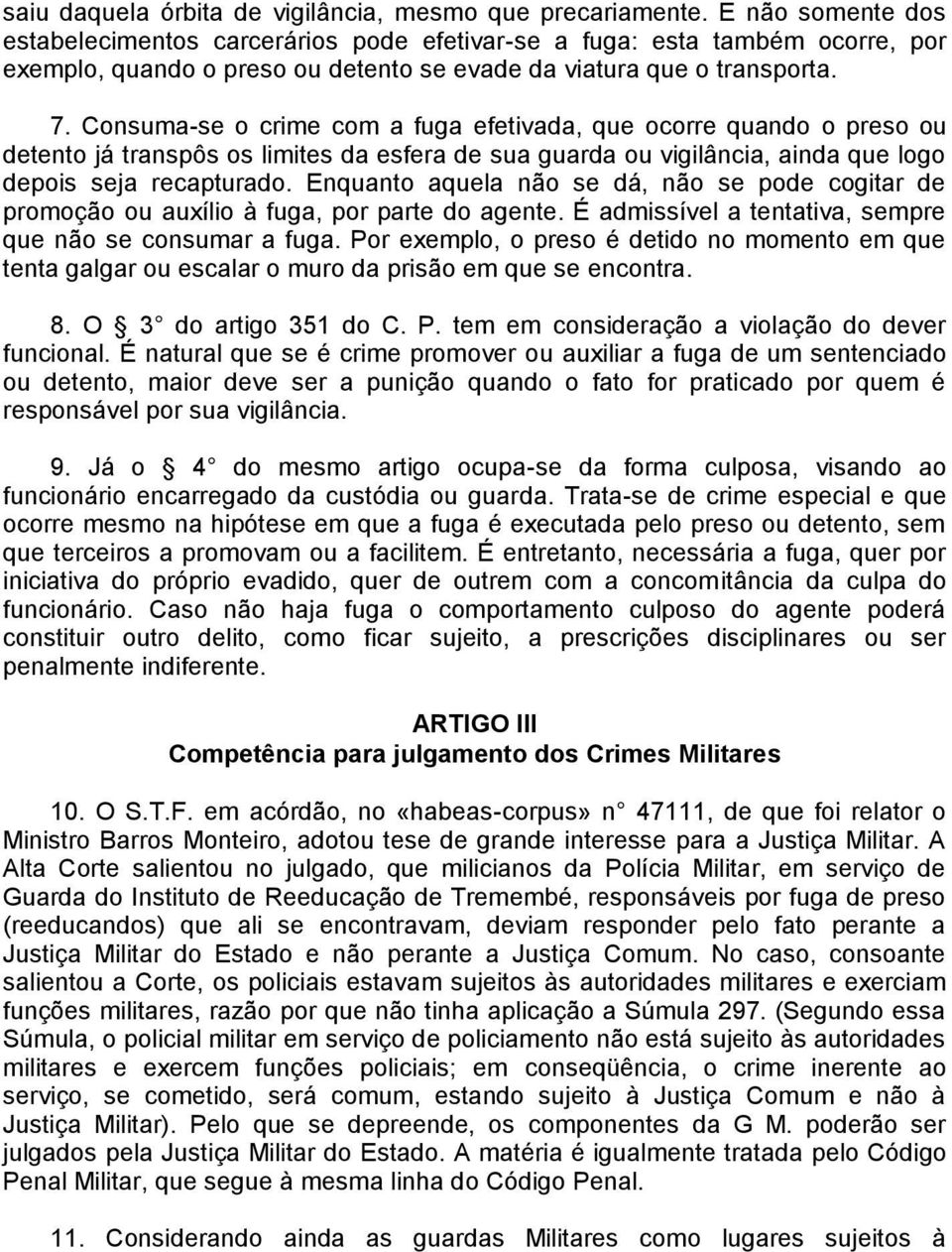 Consuma-se o crime com a fuga efetivada, que ocorre quando o preso ou detento já transpôs os limites da esfera de sua guarda ou vigilância, ainda que logo depois seja recapturado.