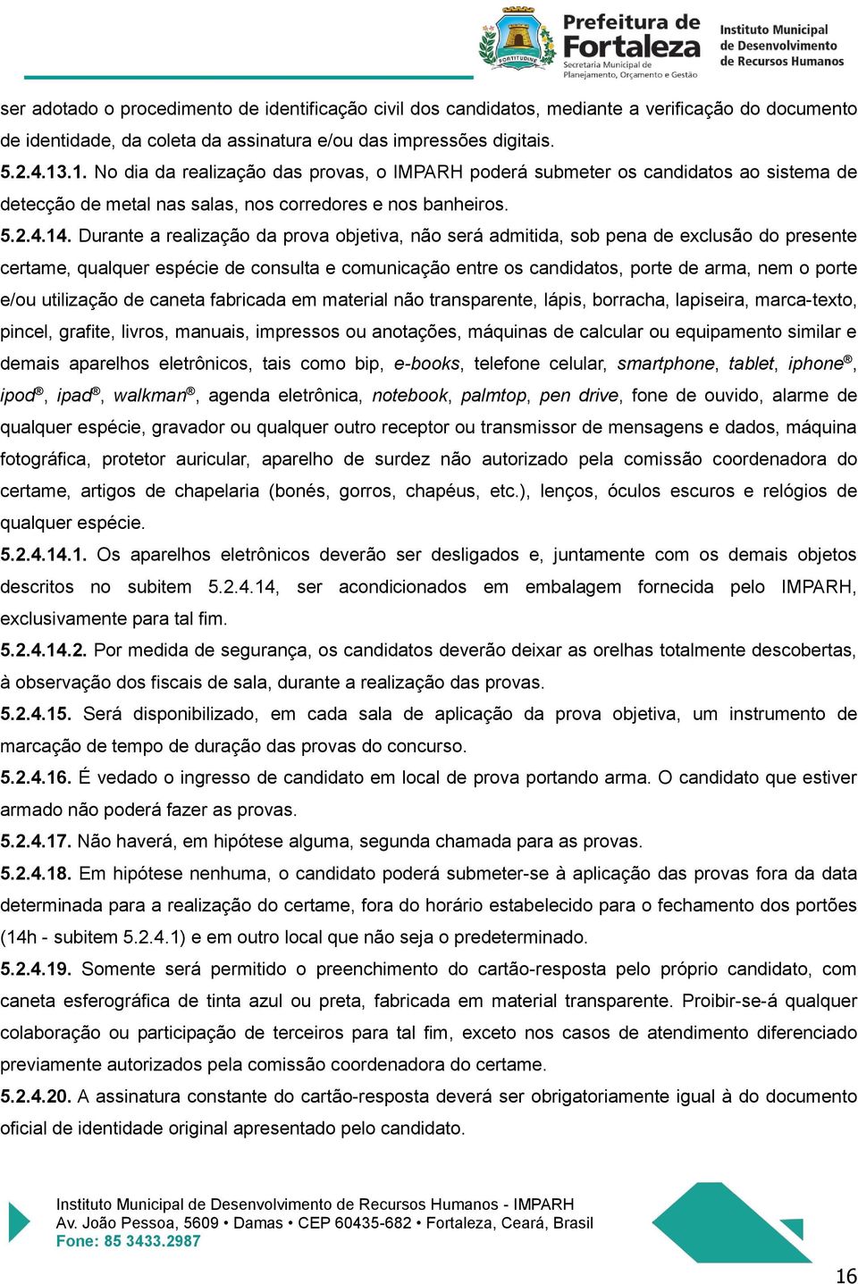 Durante a realização da prova objetiva, não será admitida, sob pena de exclusão do presente certame, qualquer espécie de consulta e comunicação entre os candidatos, porte de arma, nem o porte e/ou