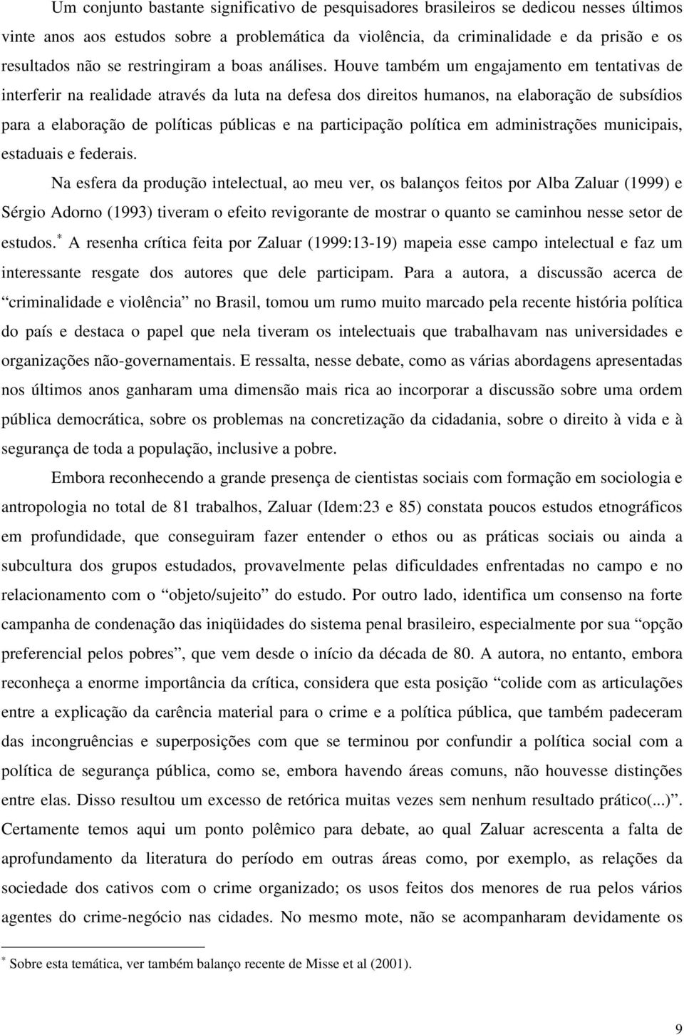 Houve também um engajamento em tentativas de interferir na realidade através da luta na defesa dos direitos humanos, na elaboração de subsídios para a elaboração de políticas públicas e na