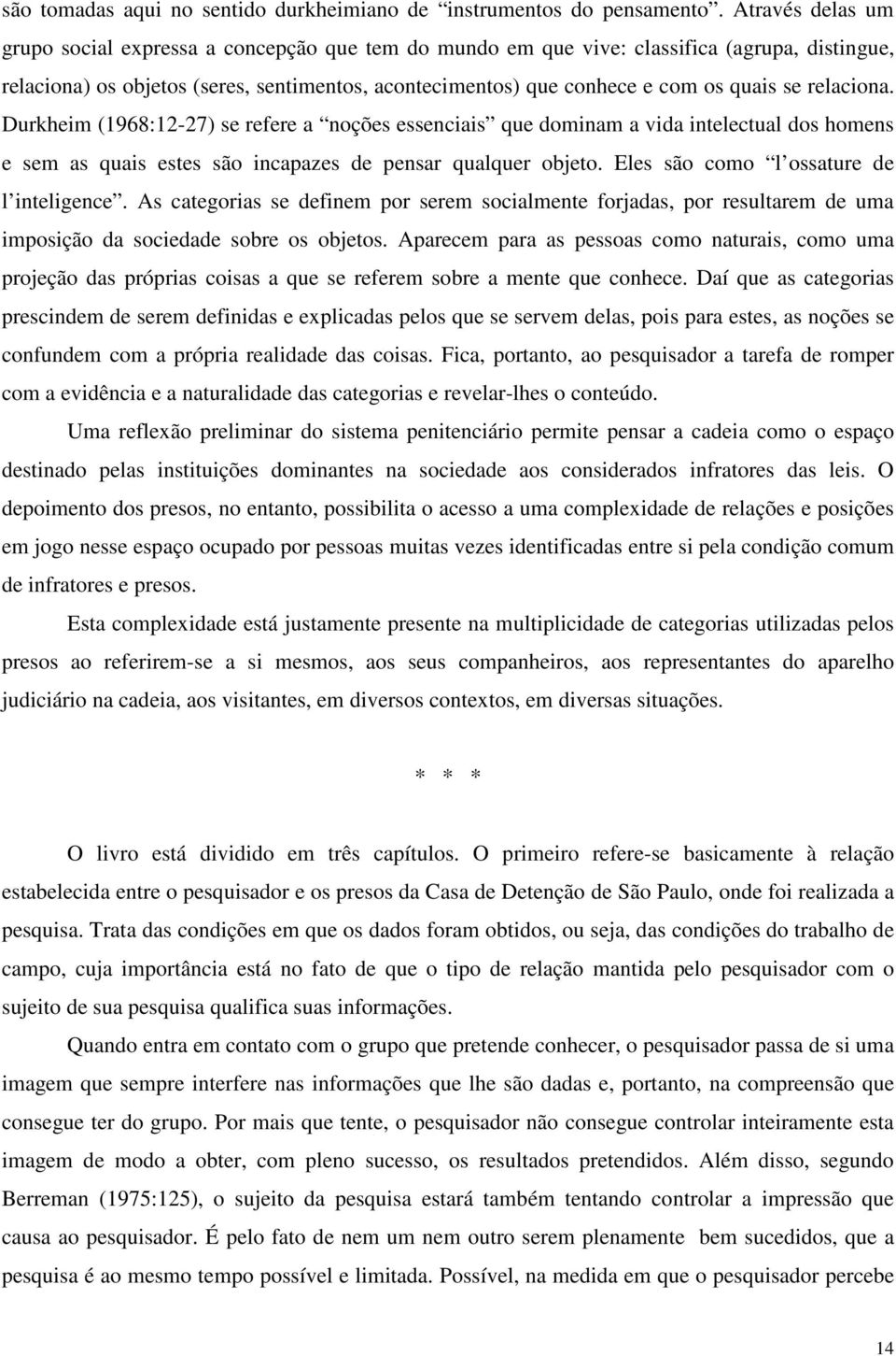 se relaciona. Durkheim (1968:12-27) se refere a noções essenciais que dominam a vida intelectual dos homens e sem as quais estes são incapazes de pensar qualquer objeto.