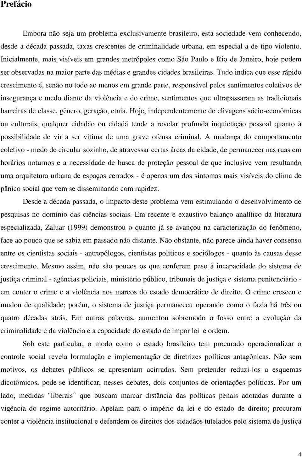 Tudo indica que esse rápido crescimento é, senão no todo ao menos em grande parte, responsável pelos sentimentos coletivos de insegurança e medo diante da violência e do crime, sentimentos que