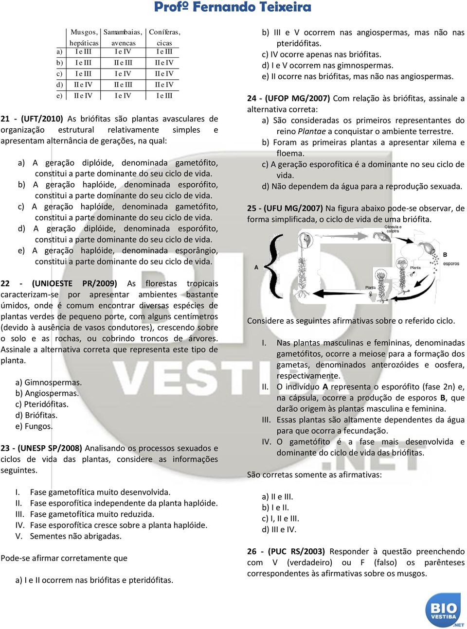 a parte dominante do seu ciclo de vida. b) A geração haplóide, denominada esporófito, constitui a parte dominante do seu ciclo de vida.