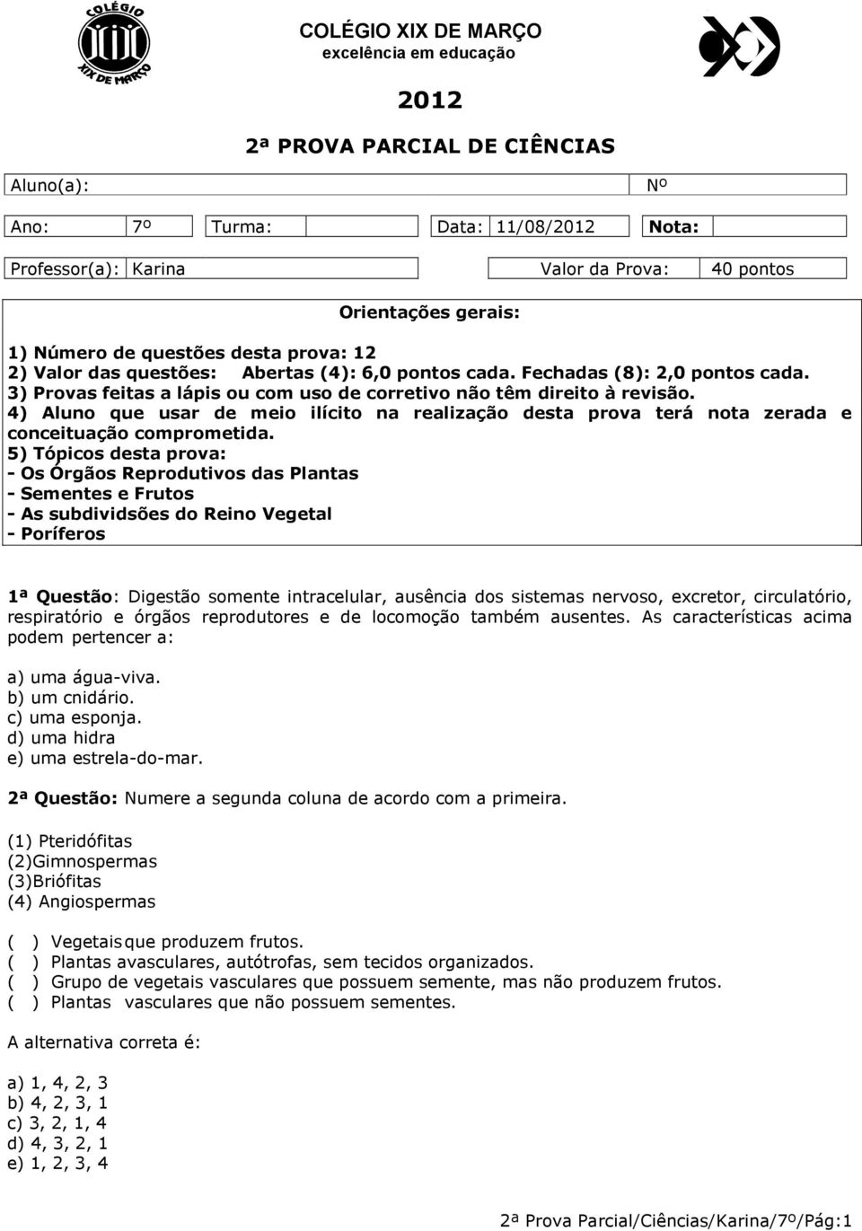 4) Aluno que usar de meio ilícito na realização desta prova terá nota zerada e conceituação comprometida.