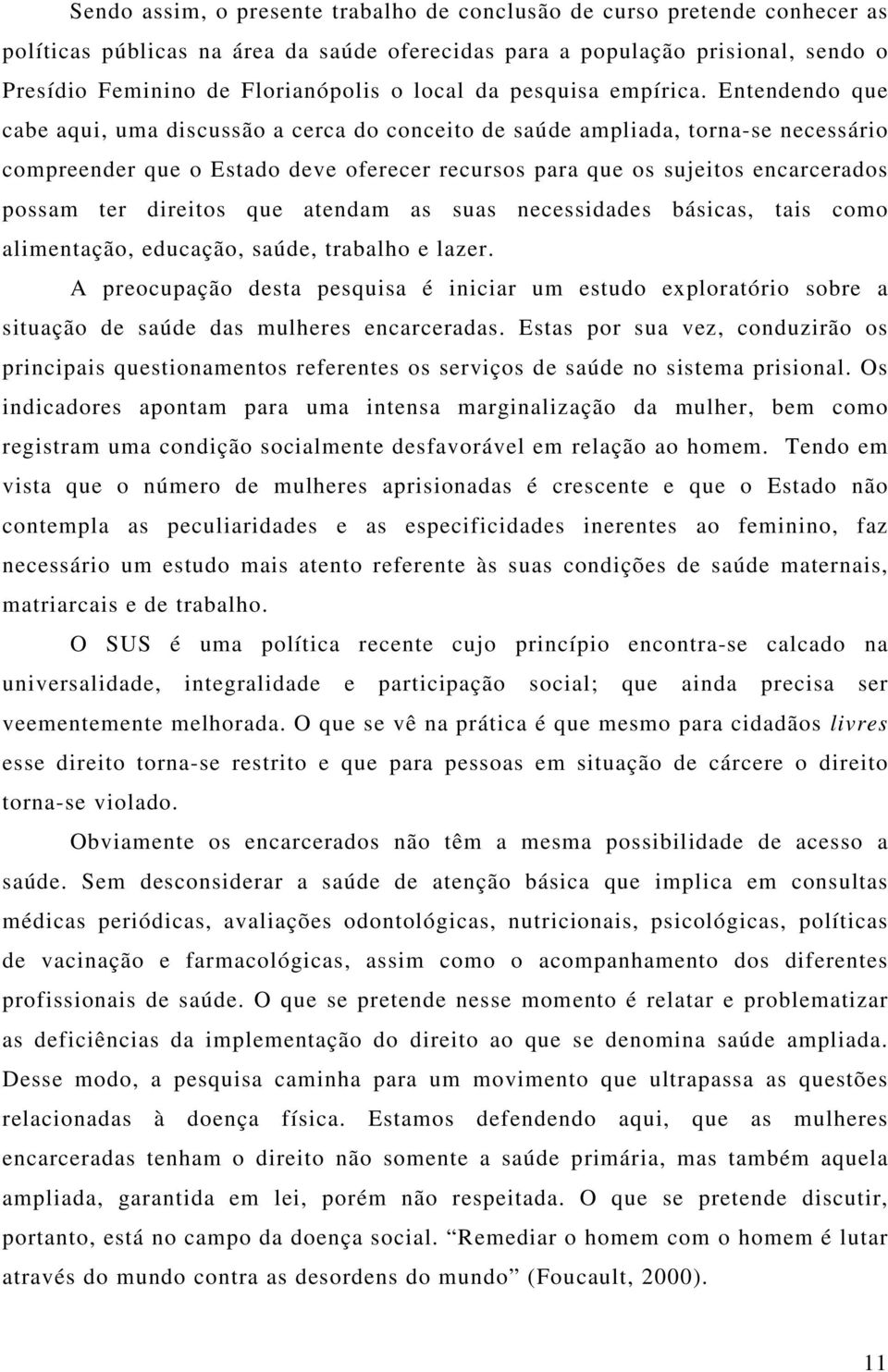 Entendendo que cabe aqui, uma discussão a cerca do conceito de saúde ampliada, torna-se necessário compreender que o Estado deve oferecer recursos para que os sujeitos encarcerados possam ter